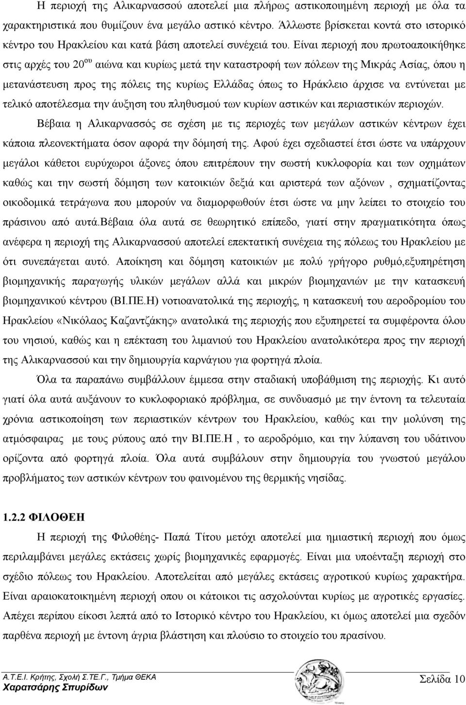 Είναι περιοχή που πρωτοαποικήθηκε στις αρχές του 20 ου αιώνα και κυρίως μετά την καταστροφή των πόλεων της Μικράς Ασίας, όπου η μετανάστευση προς της πόλεις της κυρίως Ελλάδας όπως το Ηράκλειο άρχισε