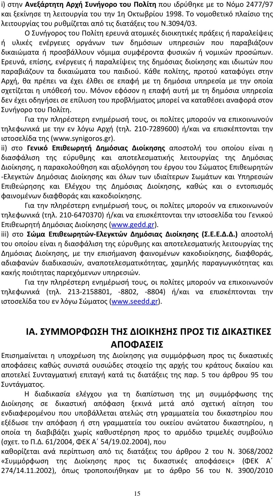 Ο Συνήγορος του Πολίτη ερευνά ατομικές διοικητικές πράξεις ή παραλείψεις ή υλικές ενέργειες οργάνων των δημόσιων υπηρεσιών που παραβιάζουν δικαιώματα ή προσβάλλουν νόμιμα συμφέροντα φυσικών ή νομικών