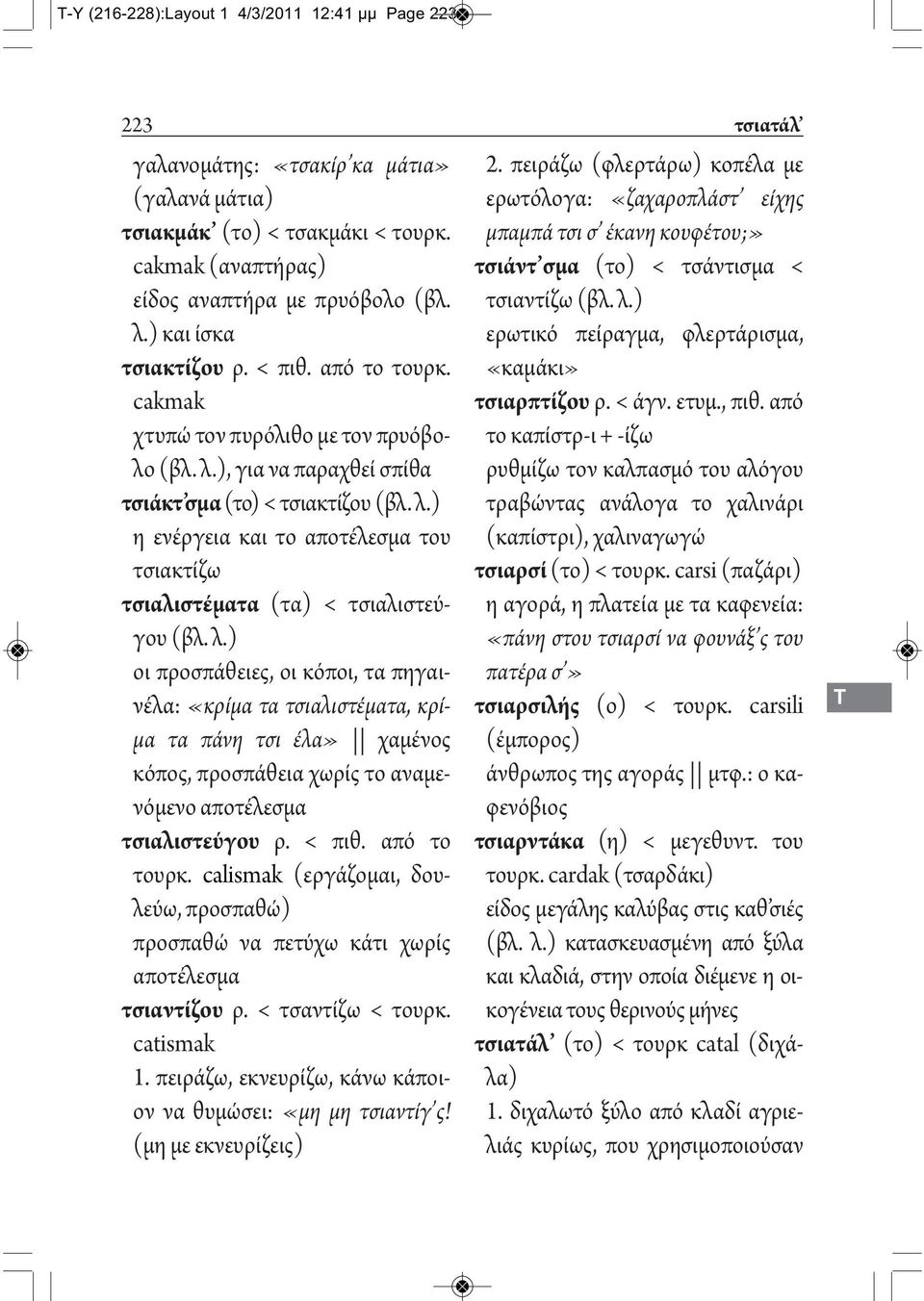 λ.) οι προσπάθειες, οι κόποι, τα πηγαινέλα: «κρίμα τα τσιαλιστέματα, κρίμα τα πάνη τσι έλα» χαμένος κόπος, προσπάθεια χωρίς το αναμενόμενο αποτέλεσμα τσιαλιστεύγου ρ. < πιθ. από το τουρκ.