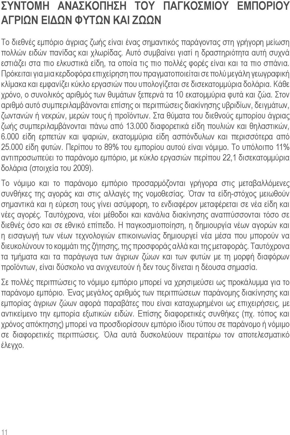 Πρόκειται για μια κερδοφόρα επιχείρηση που πραγματοποιείται σε πολύ μεγάλη γεωγραφική κλίμακα και εμφανίζει κύκλο εργασιών που υπολογίζεται σε δισεκατομμύρια δολάρια.