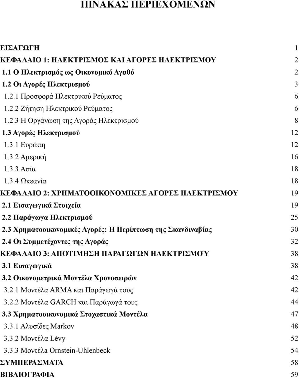 1 Εισαγωγικά Στοιχεία 19 2.2 Παράγωγα Ηλεκτρισμού 25 2.3 Χρηματοοικονομικές Αγορές: Η Περίπτωση της Σκανδιναβίας 30 2.4 Οι Συμμετέχοντες της Αγοράς 32 ΚΕΦΑΛΑΙΟ 3: ΑΠΟΤΙΜΗΣΗ ΠΑΡΑΓΩΓΩΝ ΗΛΕΚΤΡΙΣΜΟΎ 38 3.