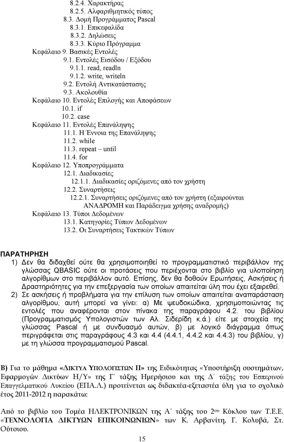 3. repeat until 11.4. for Κεφάλαιο 12. Υποπρογράμματα 12.1. Διαδικασίες 12.1.1. Διαδικασίες οριζόμενες από τον χρήστη 12.2. Συναρτήσεις 12.2.1. Συναρτήσεις οριζόμενες από τον χρήστη (εξαιρούνται ΑΝΑΔΡΟΜΗ και Παράδειγμα χρήσης αναδρομής) Κεφάλαιο 13.