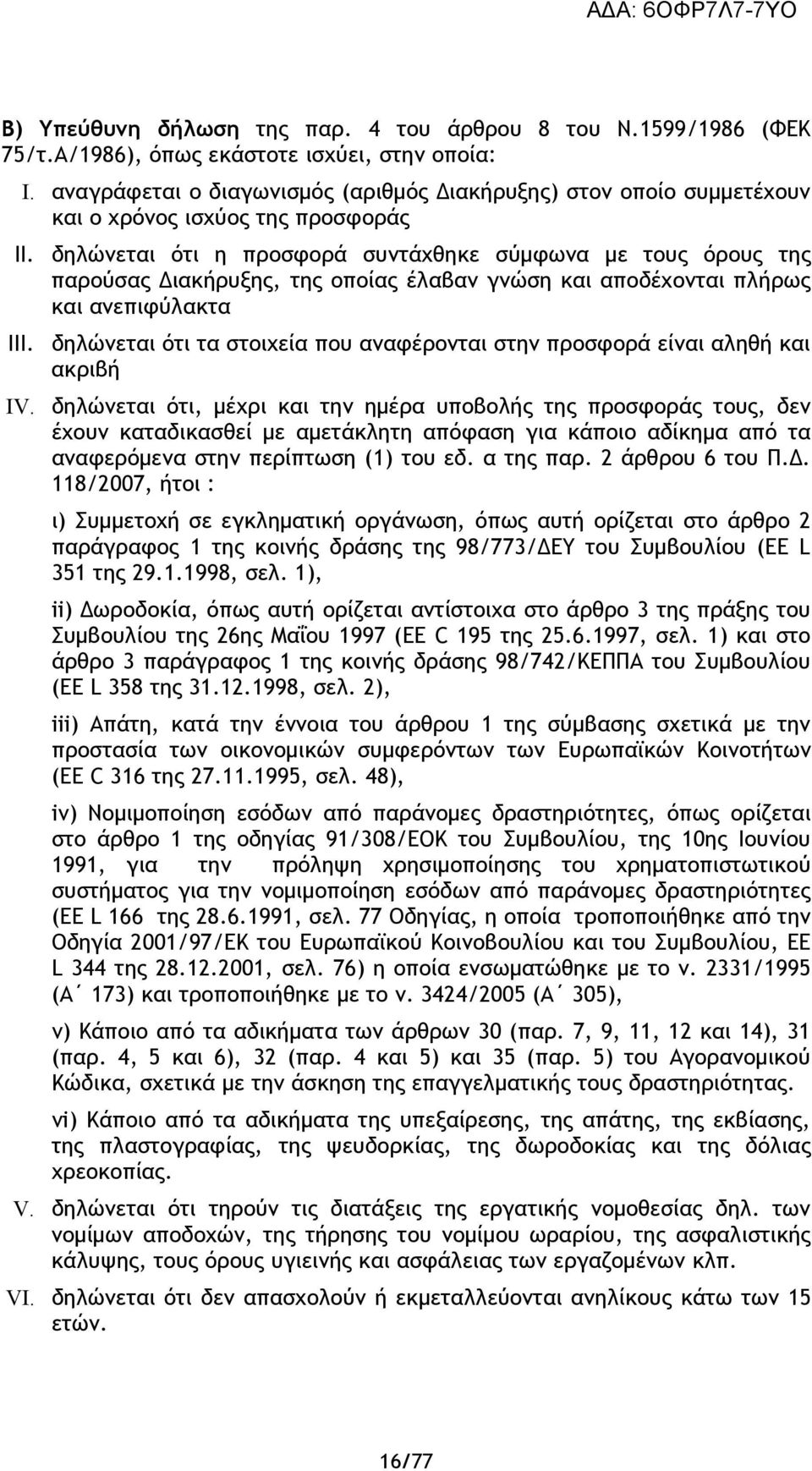 δηλώνεται ότι η προσφορά συντάχθηκε σύμφωνα με τους όρους της παρούσας Διακήρυξης, της οποίας έλαβαν γνώση και αποδέχονται πλήρως και ανεπιφύλακτα δηλώνεται ότι τα στοιχεία που αναφέρονται στην