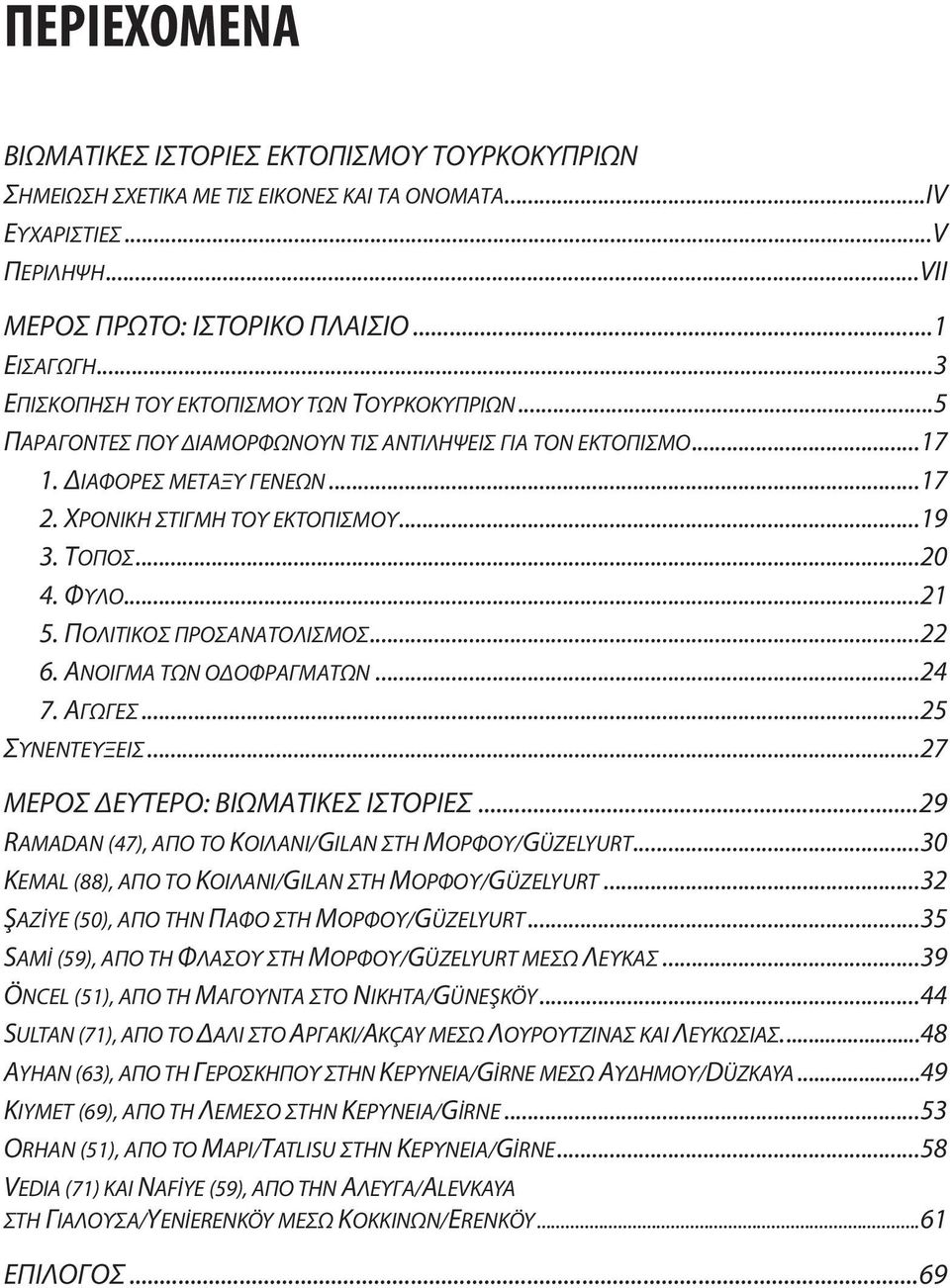 ..20 4. ΦΥΛΟ...21 5. ΠΟΛΙΤΙΚΟΣ ΠΡΟΣΑΝΑΤΟΛΙΣΜΟΣ...22 6. ΑΝΟΙΓΜΑ ΤΩΝ ΟΔΟΦΡΑΓΜΑΤΩΝ...24 7. ΑΓΩΓΕΣ...25 ΣΥΝΕΝΤΕΥΞΕΙΣ...27 ΜΕΡΟΣ ΔΕΥΤΕΡΟ: ΒΙΩΜΑΤΙΚΕΣ ΙΣΤΟΡΙΕΣ.