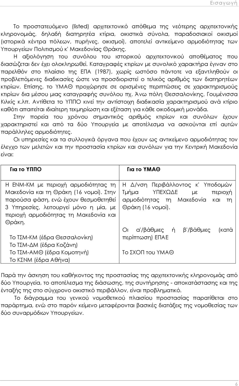 Καταγραφές κτιρίων με συνολικό χαρακτήρα έγιναν στο παρελθόν στο πλαίσιο της ΕΠΑ (1987), χωρίς ωστόσο πάντοτε να εξαντληθούν οι προβλεπόμενες διαδικασίες ώστε να προσδιοριστεί ο τελικός αριθμός των