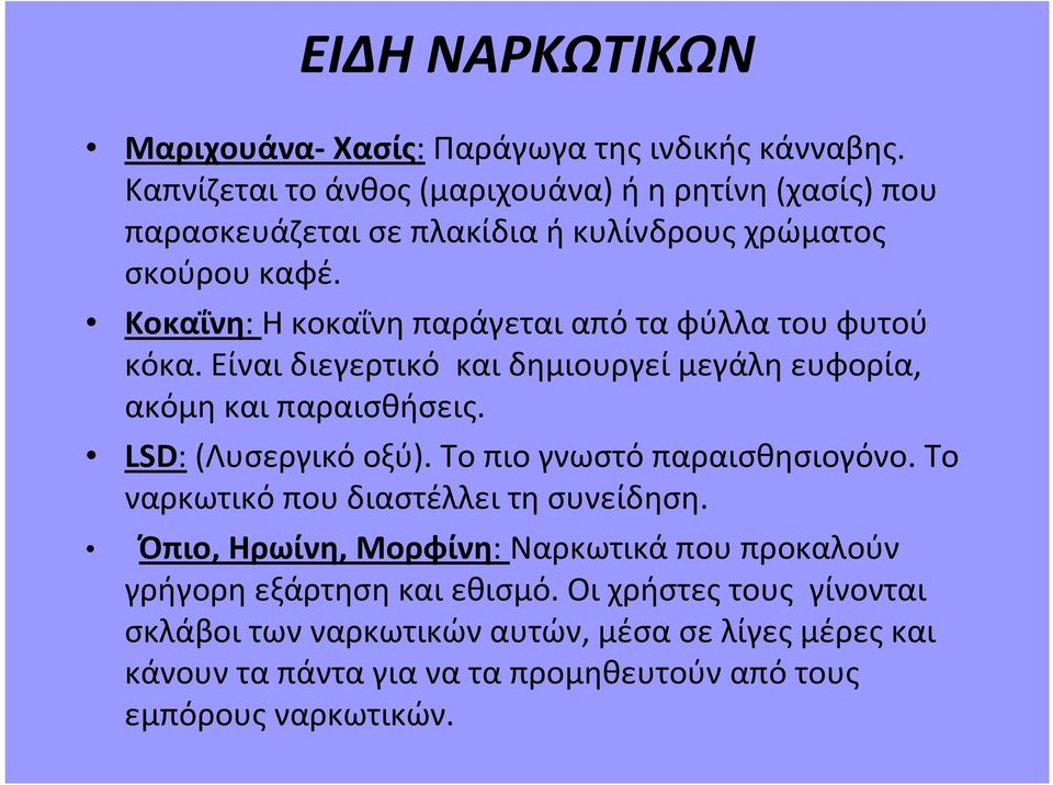 Κοκαΐνη: Η κοκαΐνη παράγεται από τα φύλλα του φυτού κόκα. Είναιδιεγερτικό καιδημιουργείμεγάληευφορία, ακόμηκαιπαραισθήσεις. LSD:(Λυσεργικό οξύ).