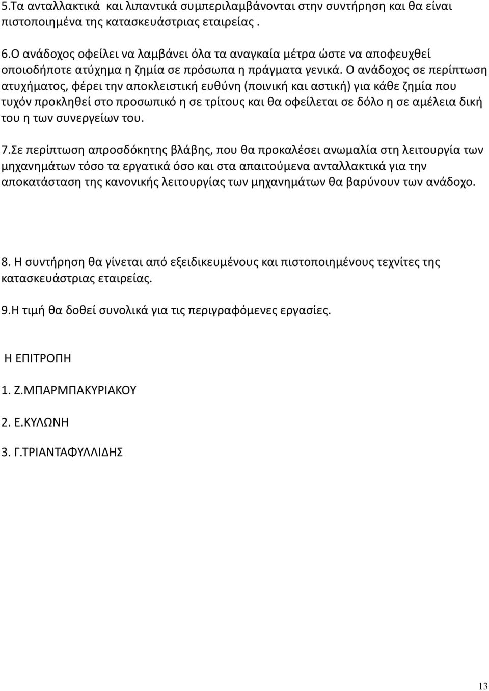 Ο ανάδοχος σε περίπτωση ατυχήματος, φέρει την αποκλειστική ευθύνη (ποινική και αστική) για κάθε ζημία που τυχόν προκληθεί στο προσωπικό η σε τρίτους και θα οφείλεται σε δόλο η σε αμέλεια δική του η