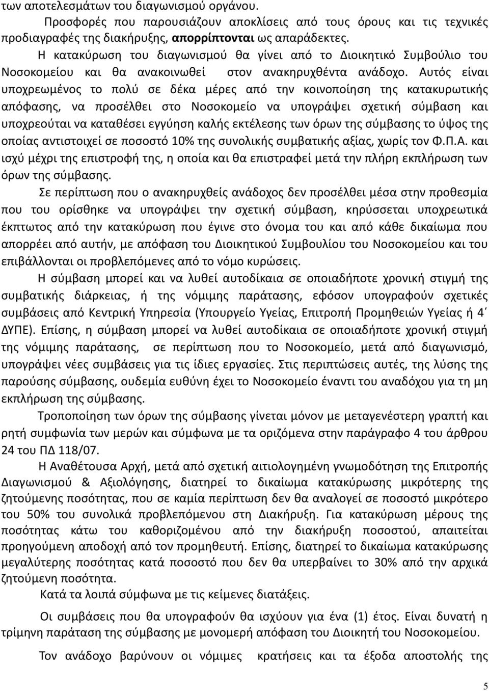 Αυτός είναι υποχρεωμένος το πολύ σε δέκα μέρες από την κοινοποίηση της κατακυρωτικής απόφασης, να προσέλθει στο Νοσοκομείο να υπογράψει σχετική σύμβαση και υποχρεούται να καταθέσει εγγύηση καλής