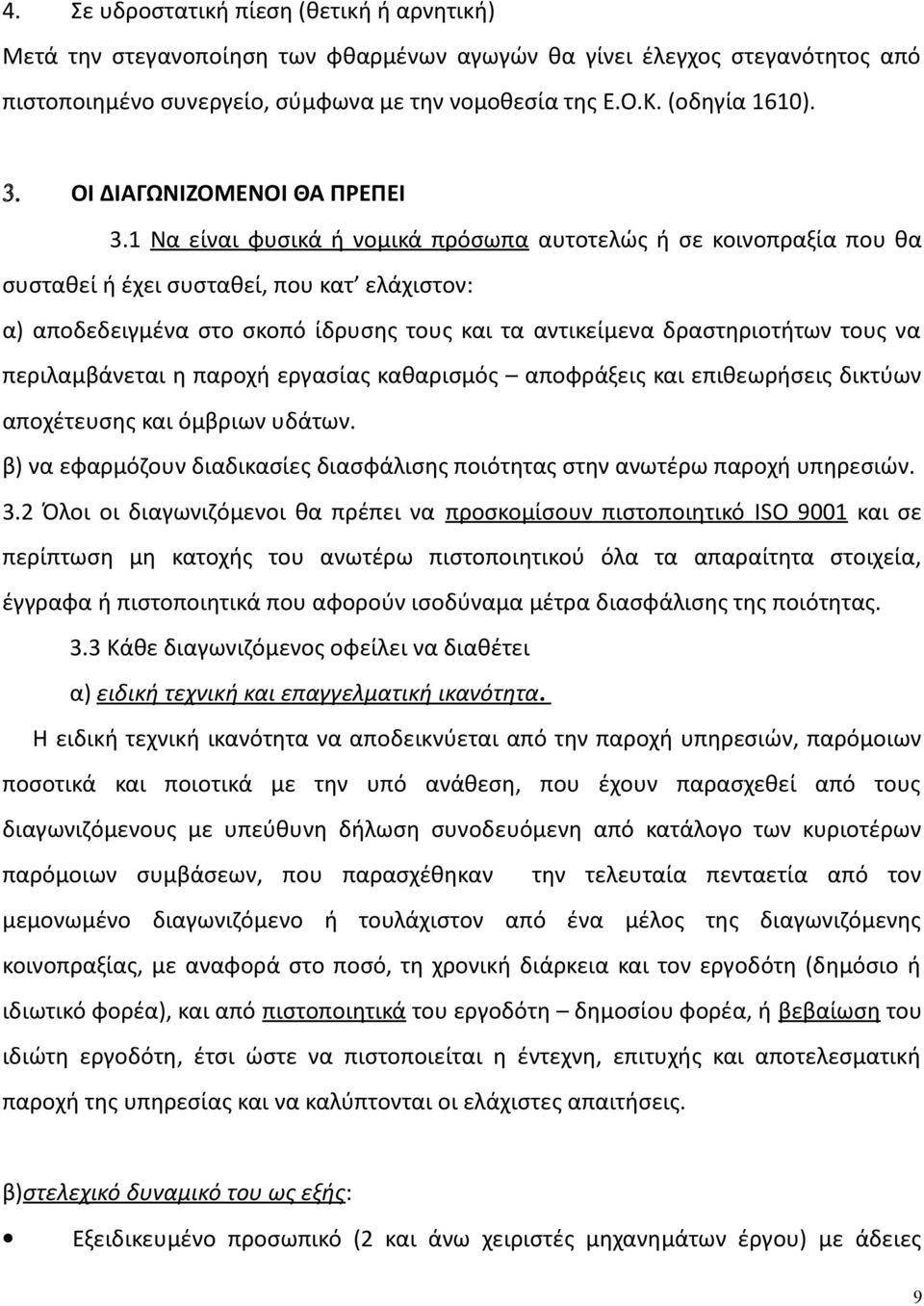 1 Να είναι φυσικά ή νομικά πρόσωπα αυτοτελώς ή σε κοινοπραξία που θα συσταθεί ή έχει συσταθεί, που κατ ελάχιστον: α) αποδεδειγμένα στο σκοπό ίδρυσης τους και τα αντικείμενα δραστηριοτήτων τους να