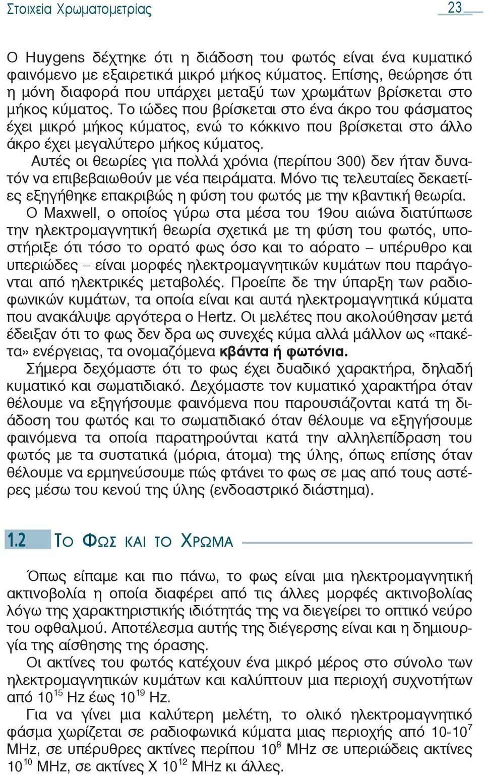 Το ιώδες που βρίσκεται στο ένα άκρο του φάσματος έχει μικρό μήκος κύματος, ενώ το κόκκινο που βρίσκεται στο άλλο άκρο έχει μεγαλύτερο μήκος κύματος.