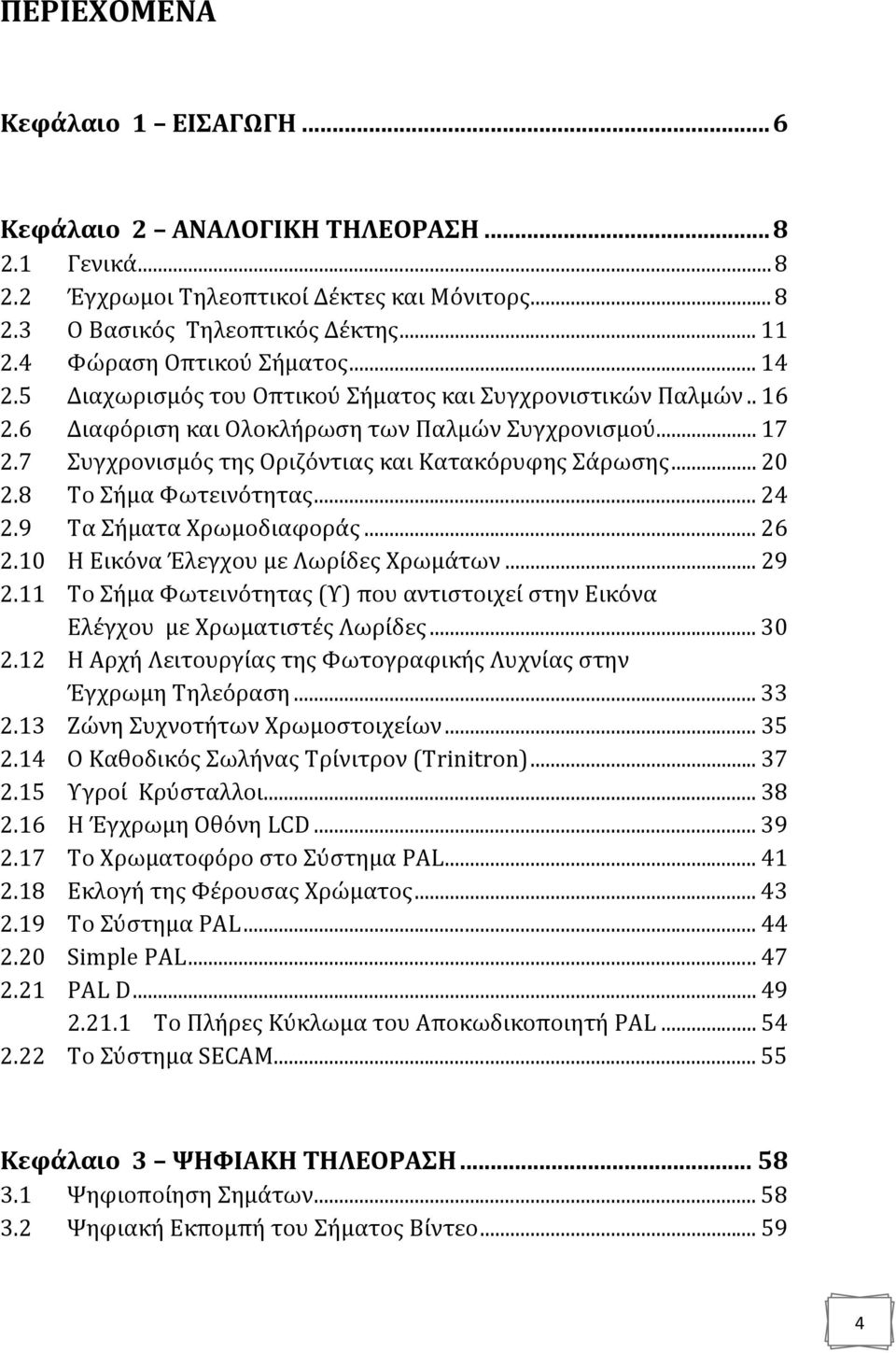 7 Συγχρονισμός της Οριζόντιας και Κατακόρυφης Σάρωσης... 20 2.8 Το Σήμα Φωτεινότητας... 24 2.9 Τα Σήματα Χρωμοδιαφοράς... 26 2.10 Η Εικόνα Έλεγχου με Λωρίδες Χρωμάτων... 29 2.