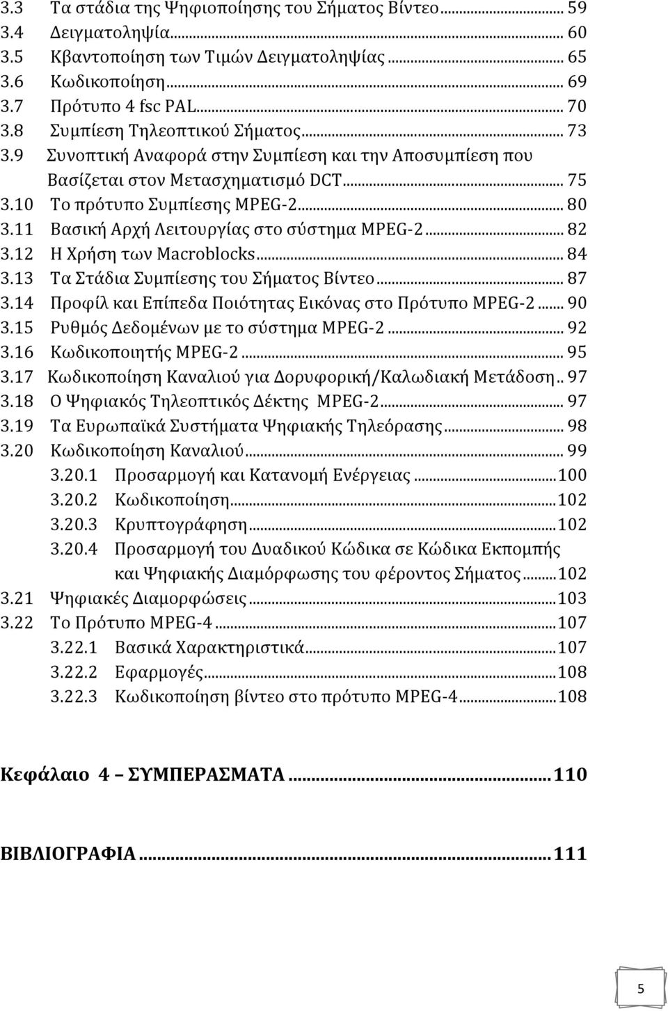 11 Βασική Αρχή Λειτουργίας στο σύστημα MPEG 2... 82 3.12 Η Χρήση των Macroblocks... 84 3.13 Τα Στάδια Συμπίεσης του Σήματος Βίντεο... 87 3.14 Προφίλ και Επίπεδα Ποιότητας Εικόνας στο Πρότυπο MPEG 2.