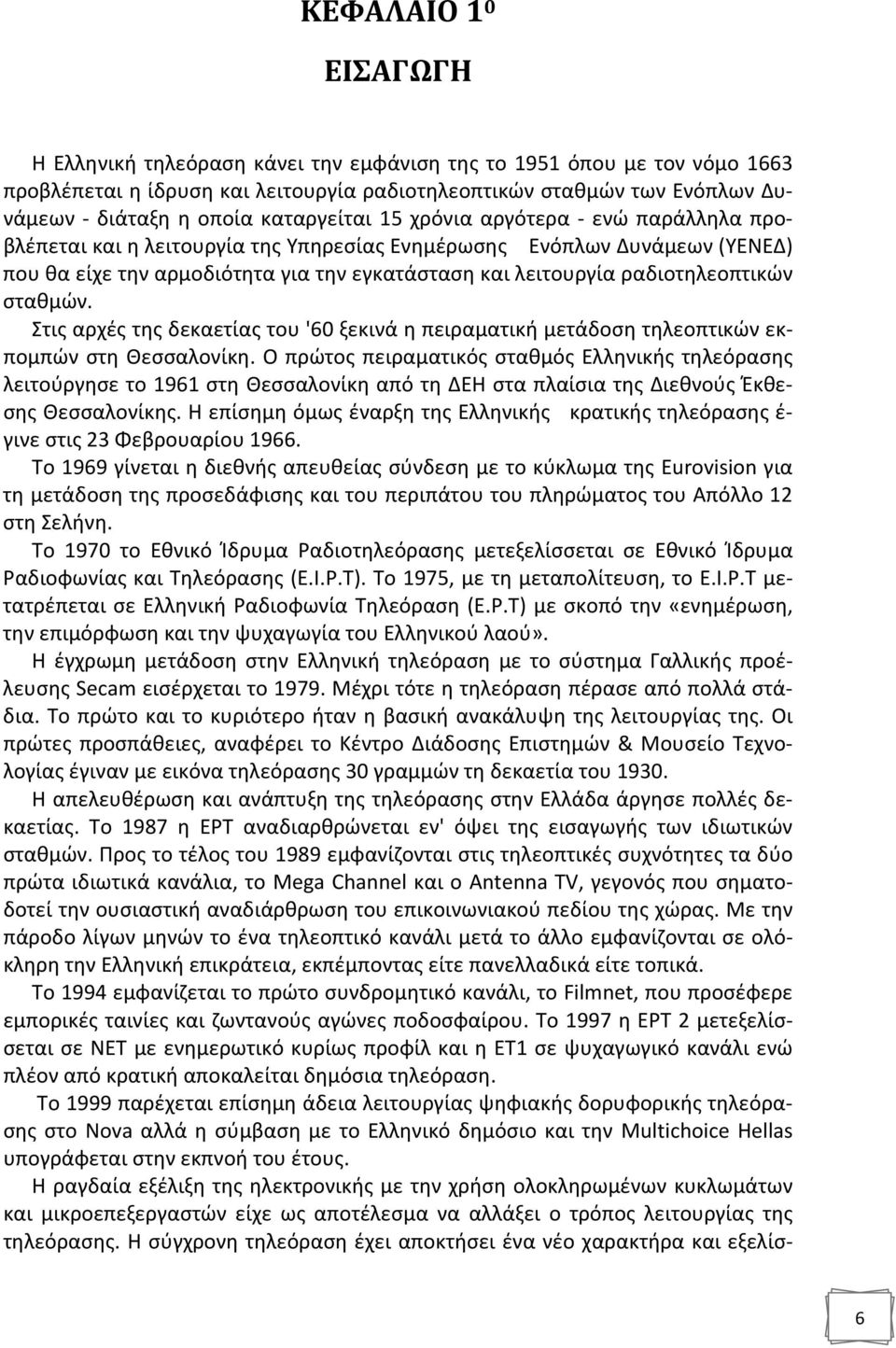 ραδιοτηλεοπτικών σταθμών. Στις αρχές της δεκαετίας του '60 ξεκινά η πειραματική μετάδοση τηλεοπτικών εκπομπών στη Θεσσαλονίκη.