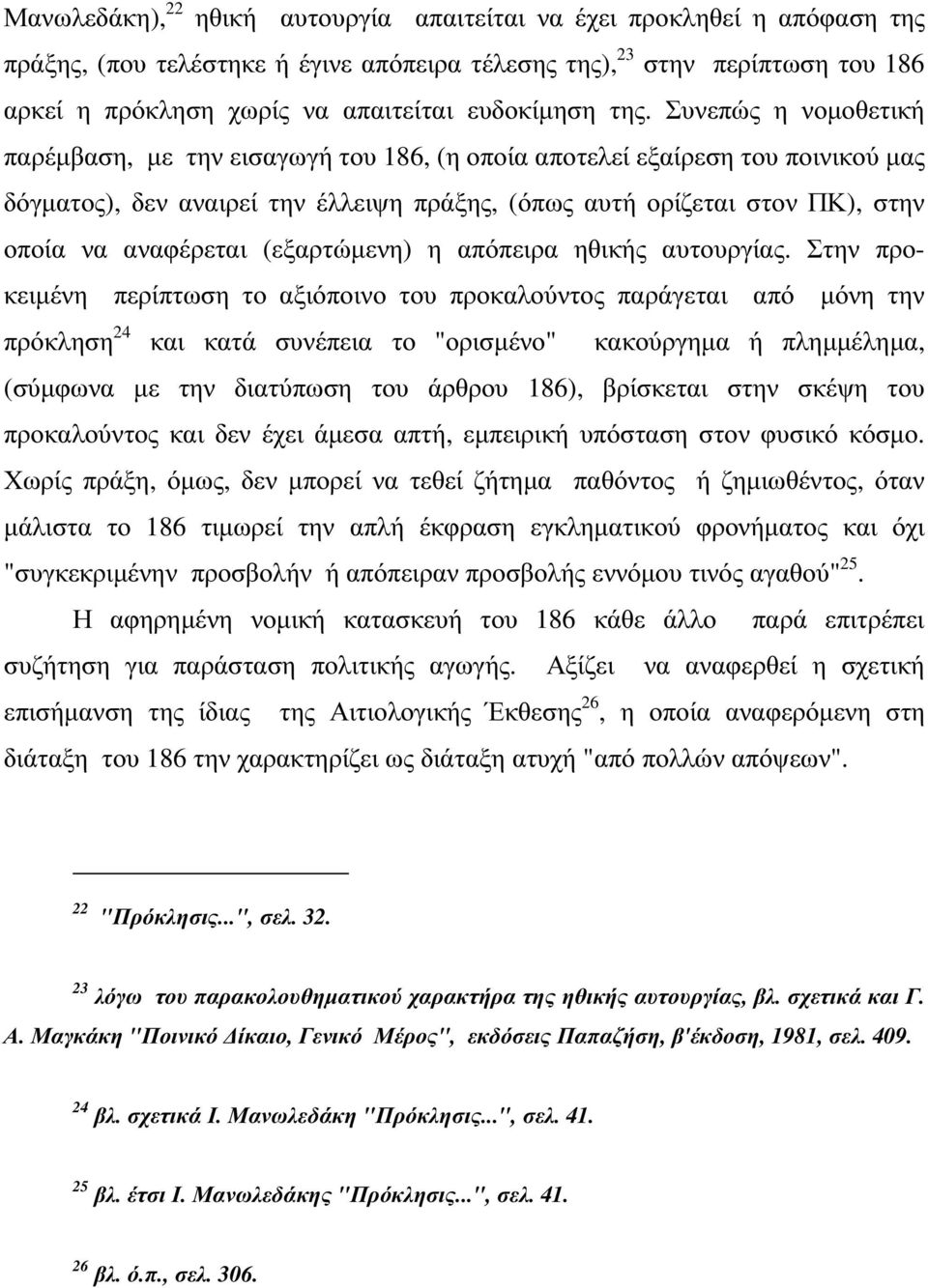 Συνεπώς η νοµοθετική παρέµβαση, µε την εισαγωγή του 186, (η οποία αποτελεί εξαίρεση του ποινικού µας δόγµατος), δεν αναιρεί την έλλειψη πράξης, (όπως αυτή ορίζεται στον ΠΚ), στην οποία να αναφέρεται