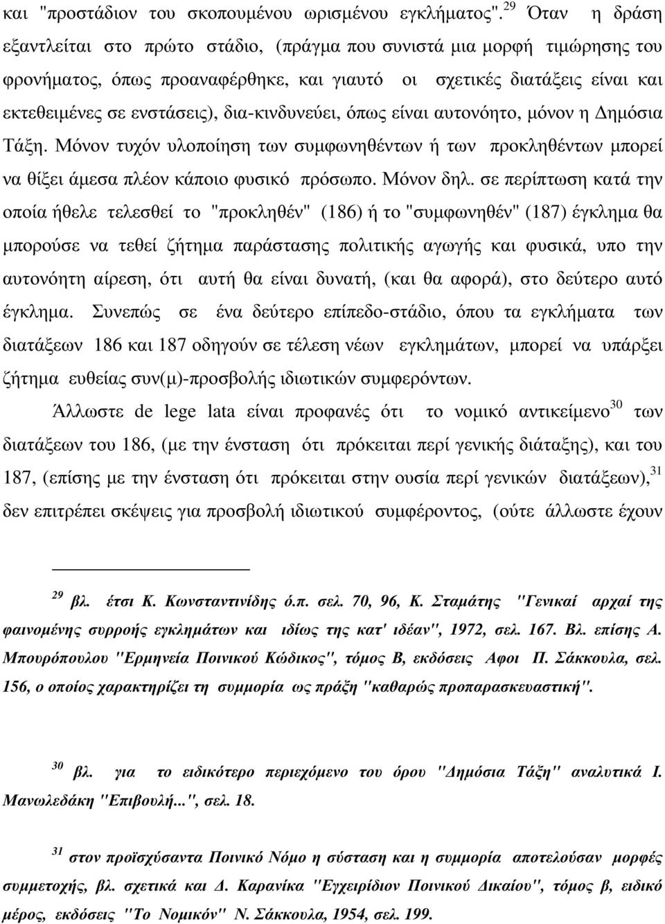 δια-κινδυνεύει, όπως είναι αυτονόητο, µόνον η ηµόσια Τάξη. Μόνον τυχόν υλοποίηση των συµφωνηθέντων ή των προκληθέντων µπορεί να θίξει άµεσα πλέον κάποιο φυσικό πρόσωπο. Μόνον δηλ.