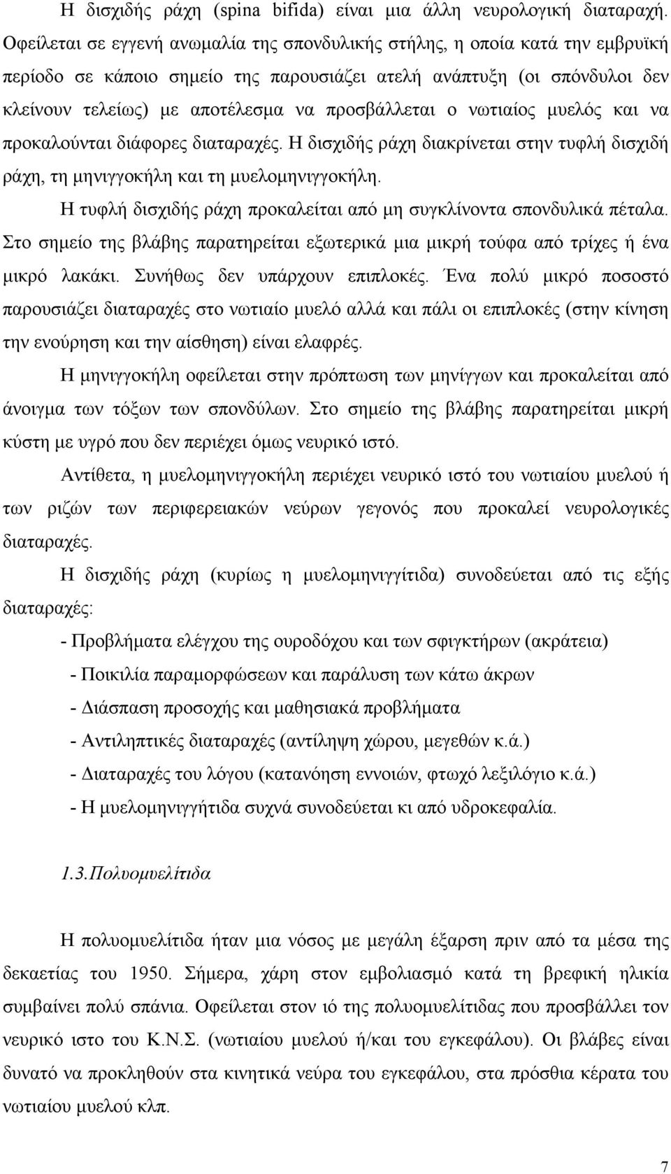 προσβάλλεται ο νωτιαίος μυελός και να προκαλούνται διάφορες διαταραχές. Η δισχιδής ράχη διακρίνεται στην τυφλή δισχιδή ράχη, τη μηνιγγοκήλη και τη μυελομηνιγγοκήλη.