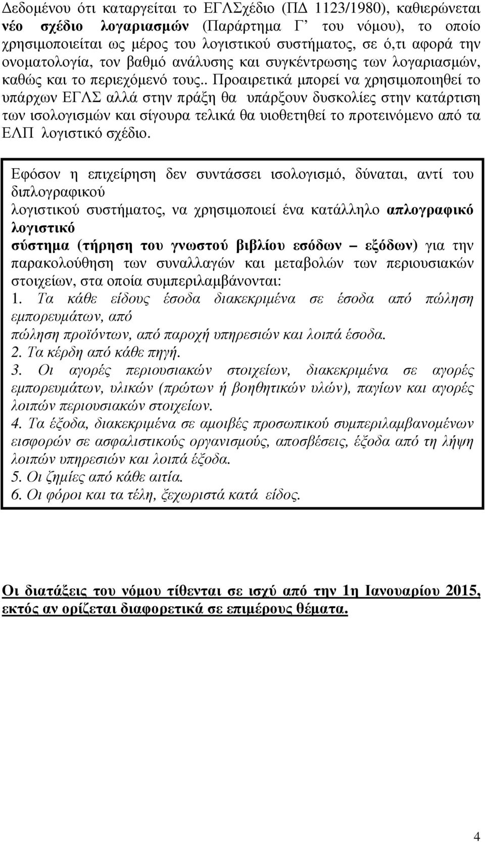 . Προαιρετικά µπορεί να χρησιµοποιηθεί το υπάρχων ΕΓΛΣ αλλά στην πράξη θα υπάρξουν δυσκολίες στην κατάρτιση των ισολογισµών και σίγουρα τελικά θα υιοθετηθεί το προτεινόµενο από τα ΕΛΠ λογιστικό σχέδιο.