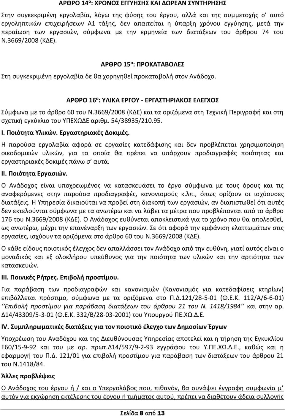 ΑΡΘΡΟ 15 ο : ΠΡΟΚΑΤΑΒΟΛΕΣ Στη συγκεκριμένη εργολαβία δε θα χορηγηθεί προκαταβολή στον Ανάδοχο. ΑΡΘΡΟ 16 ο : ΥΛΙΚΑ ΕΡΓΟΥ - ΕΡΓΑΣΤΗΡΙΑΚΟΣ ΕΛΕΓΧΟΣ Σύμφωνα με το άρθρο 60 του Ν.