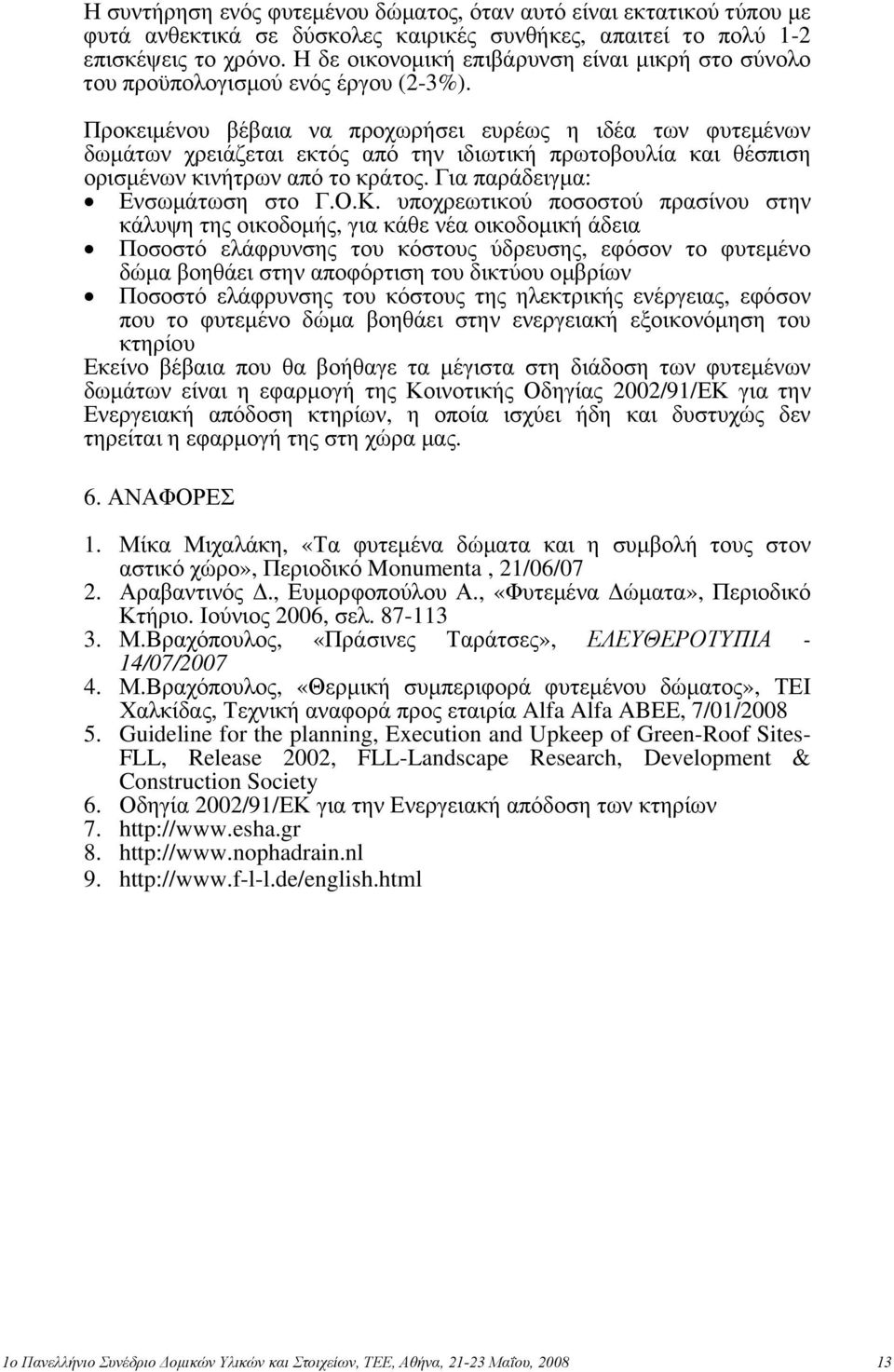 Προκειμένου βέβαια να προχωρήσει ευρέως η ιδέα των φυτεμένων δωμάτων χρειάζεται εκτός από την ιδιωτική πρωτοβουλία και θέσπιση ορισμένων κινήτρων από το κράτος. Για παράδειγμα: Ενσωμάτωση στο Γ.Ο.Κ.