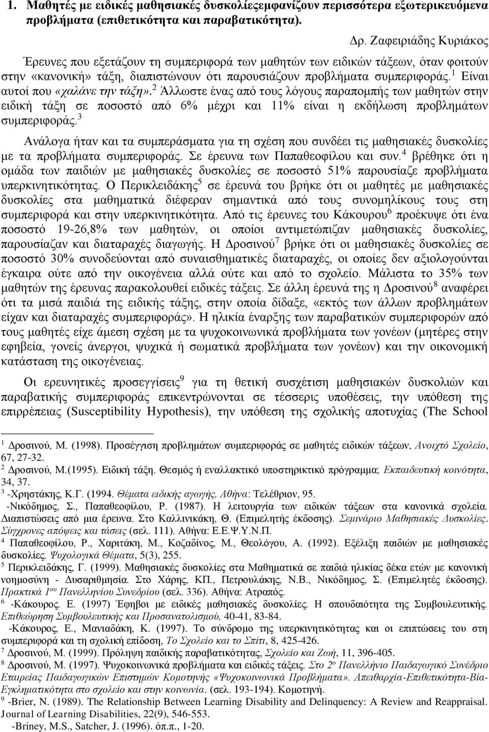 Είναι αυτοί που «χαλάνε την τάξη». Άλλωστε ένας από τους λόγους παραπομπής των μαθητών στην ειδική τάξη σε ποσοστό από % μέχρι και % είναι η εκδήλωση προβλημάτων συμπεριφοράς.