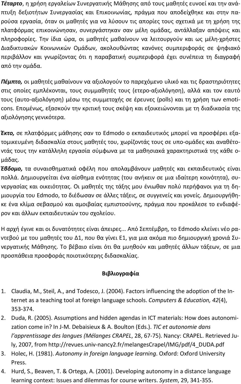 Την ίδια ώρα, οι μαθητές μαθαίνουν να λειτουργούν και ως μέλη χρήστες Διαδικτυακών Κοινωνικών Ομάδων, ακολουθώντας κανόνες συμπεριφοράς σε ψηφιακό περιβάλλον και γνωρίζοντας ότι η παραβατική