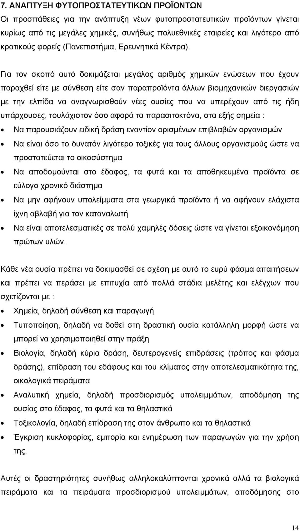 Για τον σκοπό αυτό δοκιμάζεται μεγάλος αριθμός χημικών ενώσεων που έχουν παραχθεί είτε με σύνθεση είτε σαν παραπροϊόντα άλλων βιομηχανικών διεργασιών με την ελπίδα να αναγνωρισθούν νέες ουσίες που να