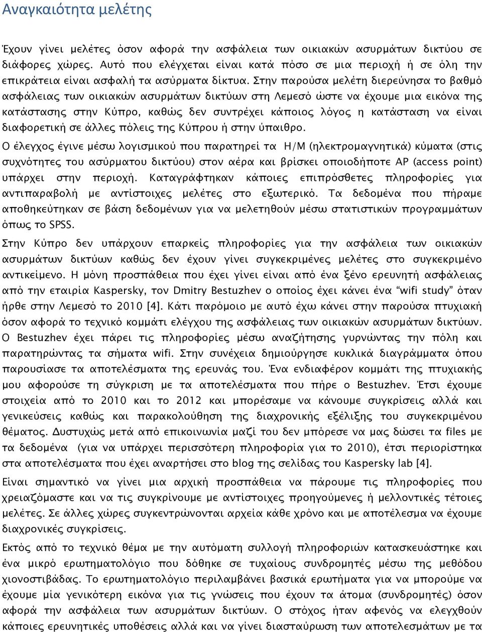 Στην παρούσα μελέτη διερεύνησα το βαθμό ασφάλειας των οικιακών ασυρμάτων δικτύων στη Λεμεσό ώστε να έχουμε μια εικόνα της κατάστασης στην Κύπρο, καθώς δεν συντρέχει κάποιος λόγος η κατάσταση να είναι