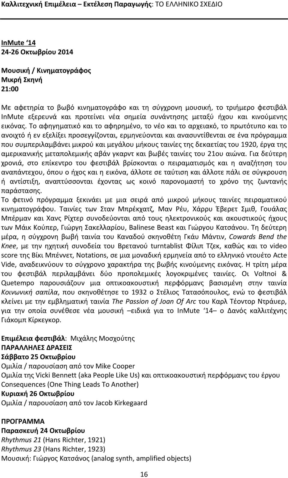 Το αφηγηματικό και το αφηρημένο, το νέο και το αρχειακό, το πρωτότυπο και το ανοιχτό ή εν εξελίξει προσεγγίζονται, ερμηνεύονται και ανασυντίθενται σε ένα πρόγραμμα που συμπεριλαμβάνει μικρού και