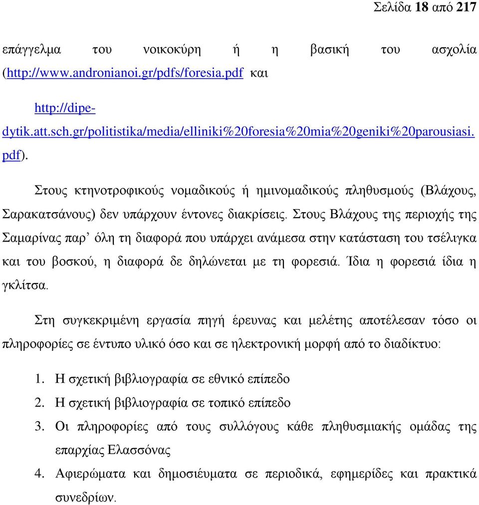 Στους Βλάχους της περιοχής της Σαμαρίνας παρ όλη τη διαφορά που υπάρχει ανάμεσα στην κατάσταση του τσέλιγκα και του βοσκού, η διαφορά δε δηλώνεται με τη φορεσιά. Ίδια η φορεσιά ίδια η γκλίτσα.