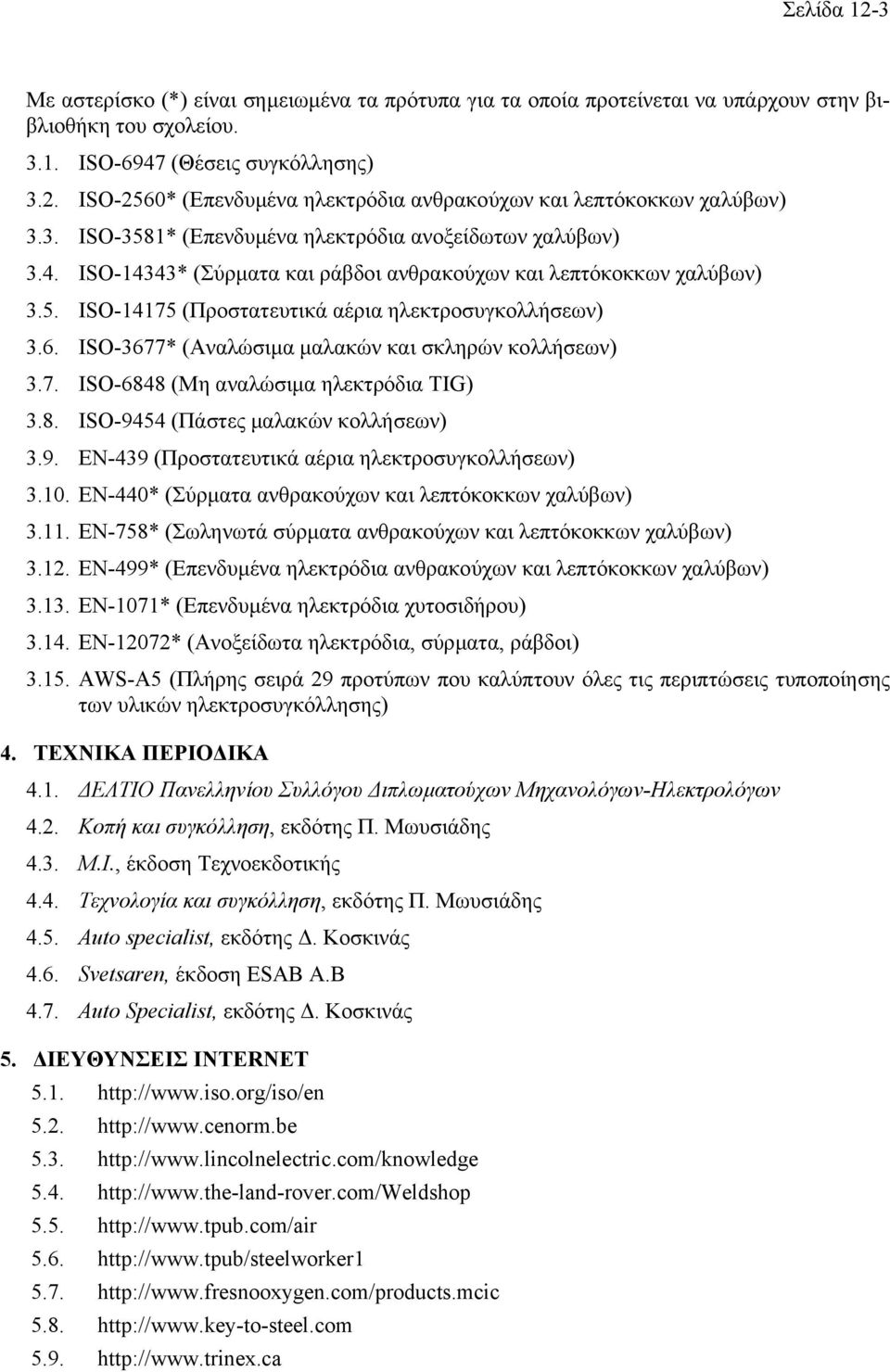 ISO-3677* (Αναλώσιµα µαλακών και σκληρών κολλήσεων) 3.7. ISO-6848 (Μη αναλώσιµα ηλεκτρόδια TIG) 3.8. ISO-9454 (Πάστες µαλακών κολλήσεων) 3.9. ΕΝ-439 (Προστατευτικά αέρια ηλεκτροσυγκολλήσεων) 3.10.