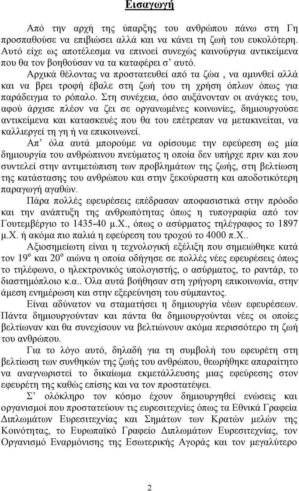 Αρχικά θέλοντας να προστατευθεί από τα ζώα, να αμυνθεί αλλά και να βρει τροφή έβαλε στη ζωή του τη χρήση όπλων όπως για παράδειγμα το ρόπαλο.