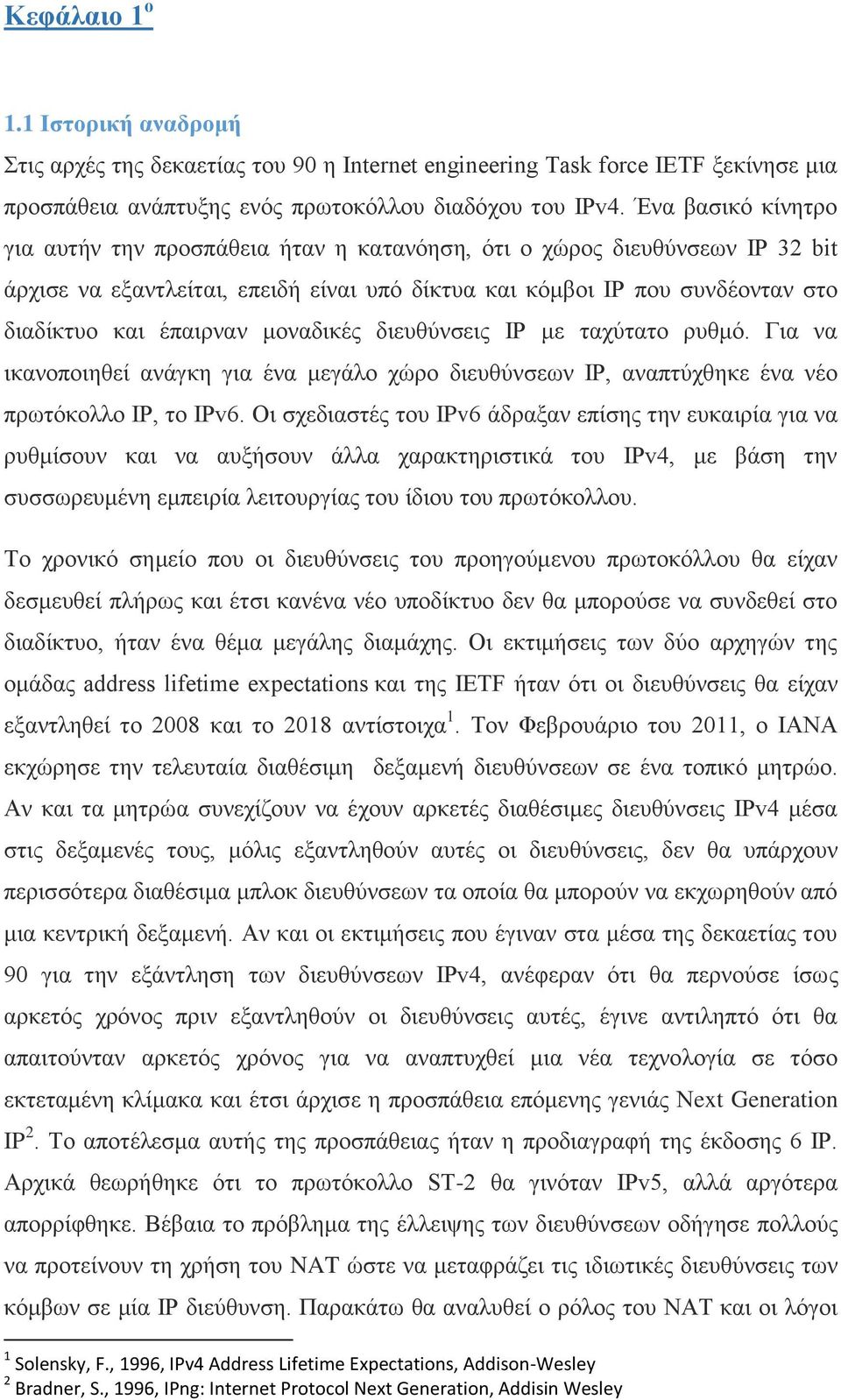 μοναδικές διευθύνσεις IP με ταχύτατο ρυθμό. Για να ικανοποιηθεί ανάγκη για ένα μεγάλο χώρο διευθύνσεων IP, αναπτύχθηκε ένα νέο πρωτόκολλο IP, το IPv6.