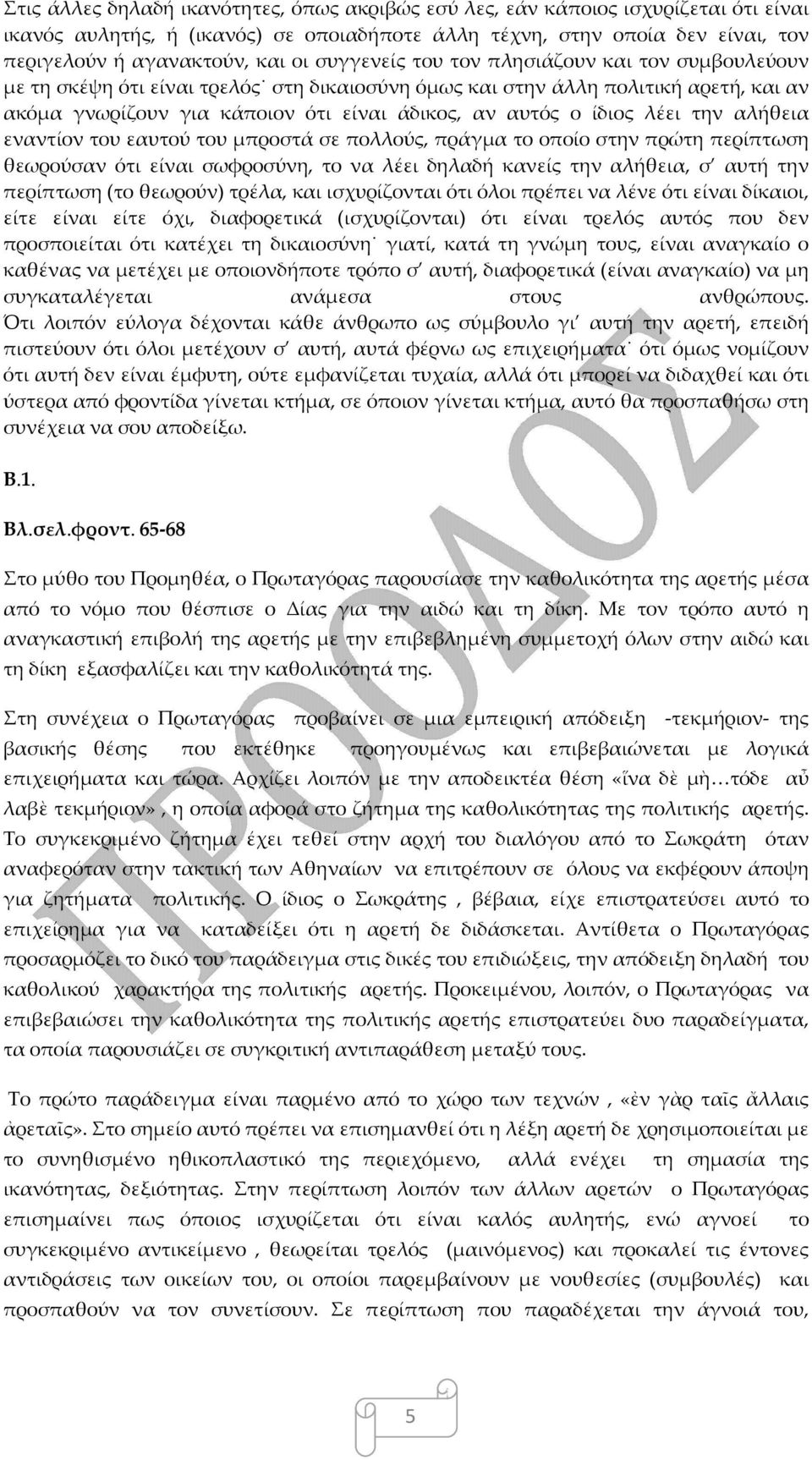 λέει την αλήθεια εναντίον του εαυτού του μπροστά σε πολλούς, πράγμα το οποίο στην πρώτη περίπτωση θεωρούσαν ότι είναι σωφροσύνη, το να λέει δηλαδή κανείς την αλήθεια, σ αυτή την περίπτωση (το