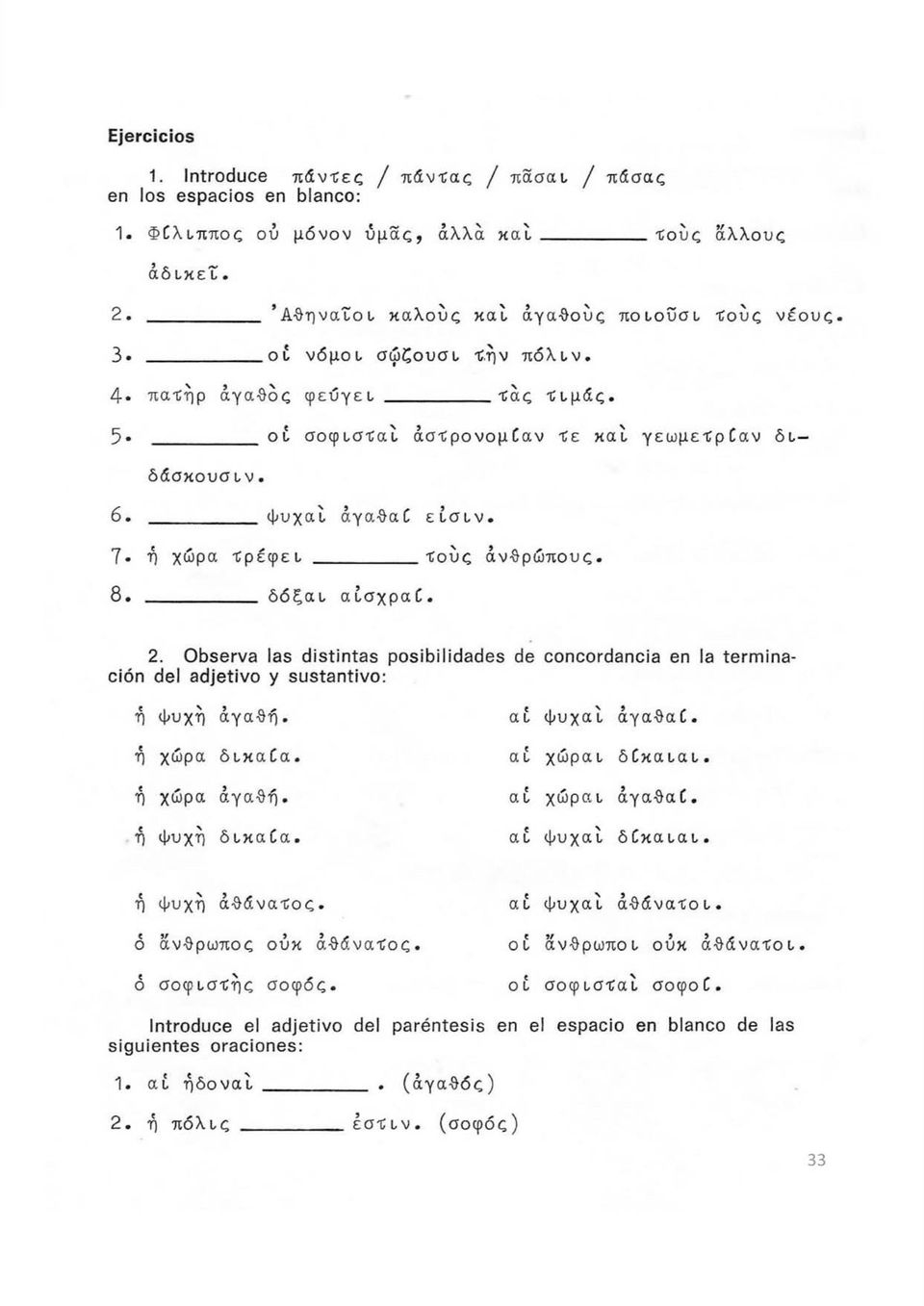 7 ή χώρα Τρέφει Τούς ανθρώπους. 8. δόξαι αίσχραί. 2. Observa las distintas posibilidades de concordancia en la terminación del adjetivo y sustantivo: ή ψυχη αγαθή. ή χώρα δικαία. ή χώρα αγαθή.