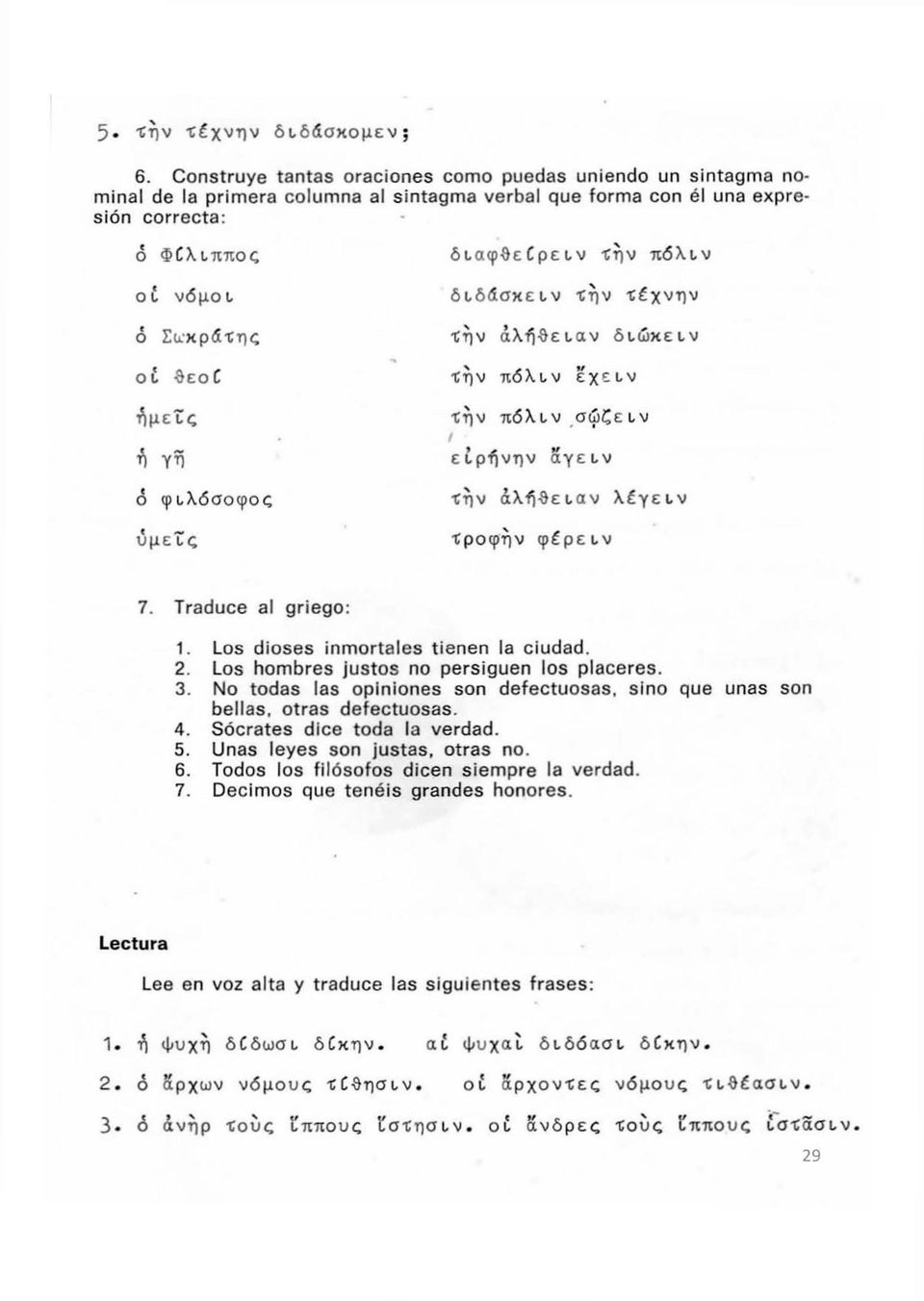ό φιλόσοφος ύμείς διαφθείρειν Την πόλιν διδάσκειν Την τέχνην Την άλήθειαν διώκειν Την πόλιν έχειν Την πόλιν σώζειν I ι ειρήνην άγειν την άλήθειαν λέγειν τροφην φέρειν 7. Traduce al griego: 1.