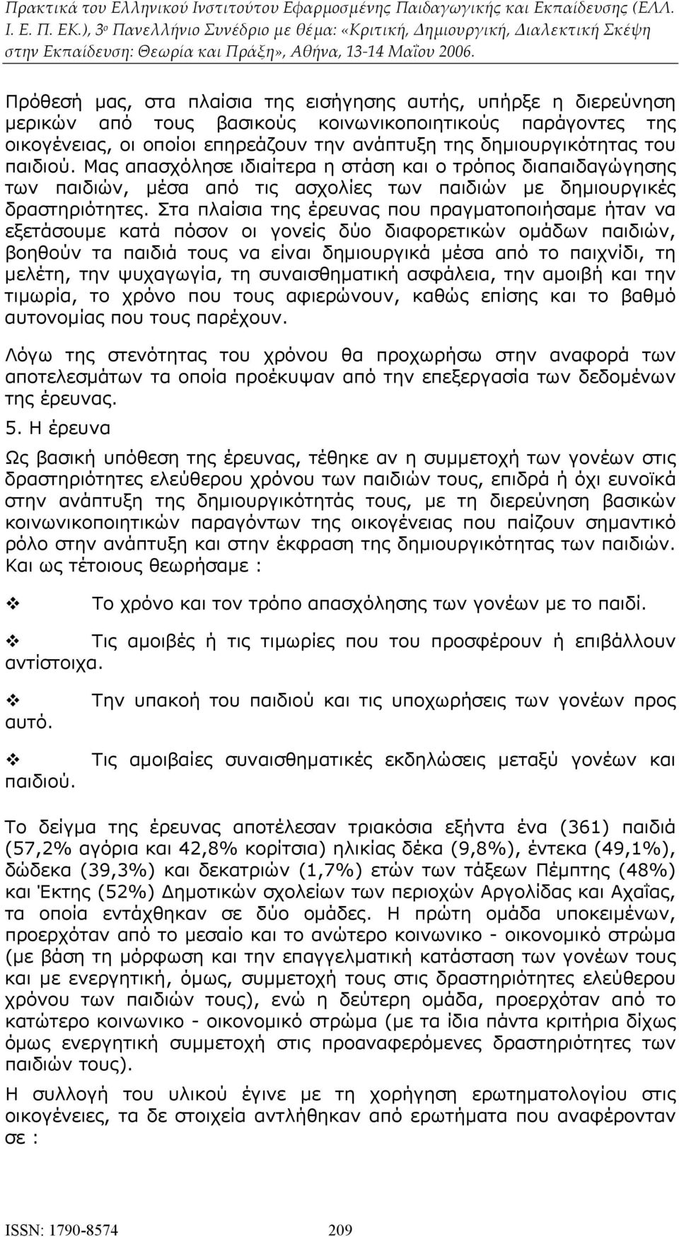 Στα πλαίσια της έρευνας που πραγματοποιήσαμε ήταν να εξετάσουμε κατά πόσον οι γονείς δύο διαφορετικών ομάδων παιδιών, βοηθούν τα παιδιά τους να είναι δημιουργικά μέσα από το παιχνίδι, τη μελέτη, την