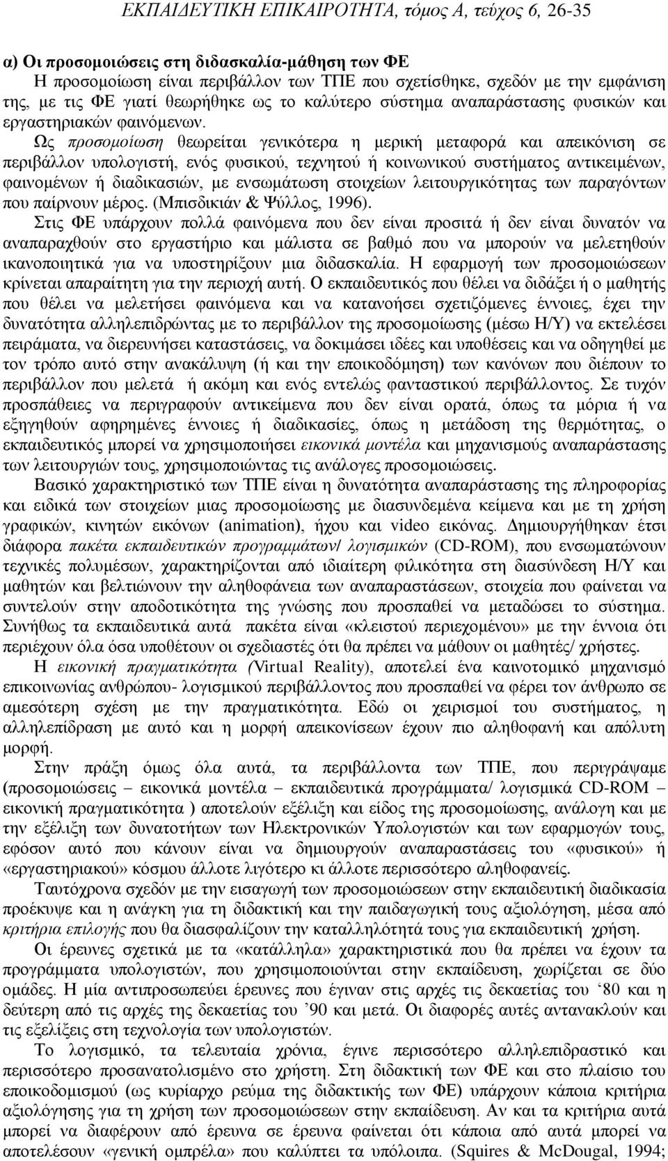 Ως προσομοίωση θεωρείται γενικότερα η μερική μεταφορά και απεικόνιση σε περιβάλλον υπολογιστή, ενός φυσικού, τεχνητού ή κοινωνικού συστήματος αντικειμένων, φαινομένων ή διαδικασιών, με ενσωμάτωση