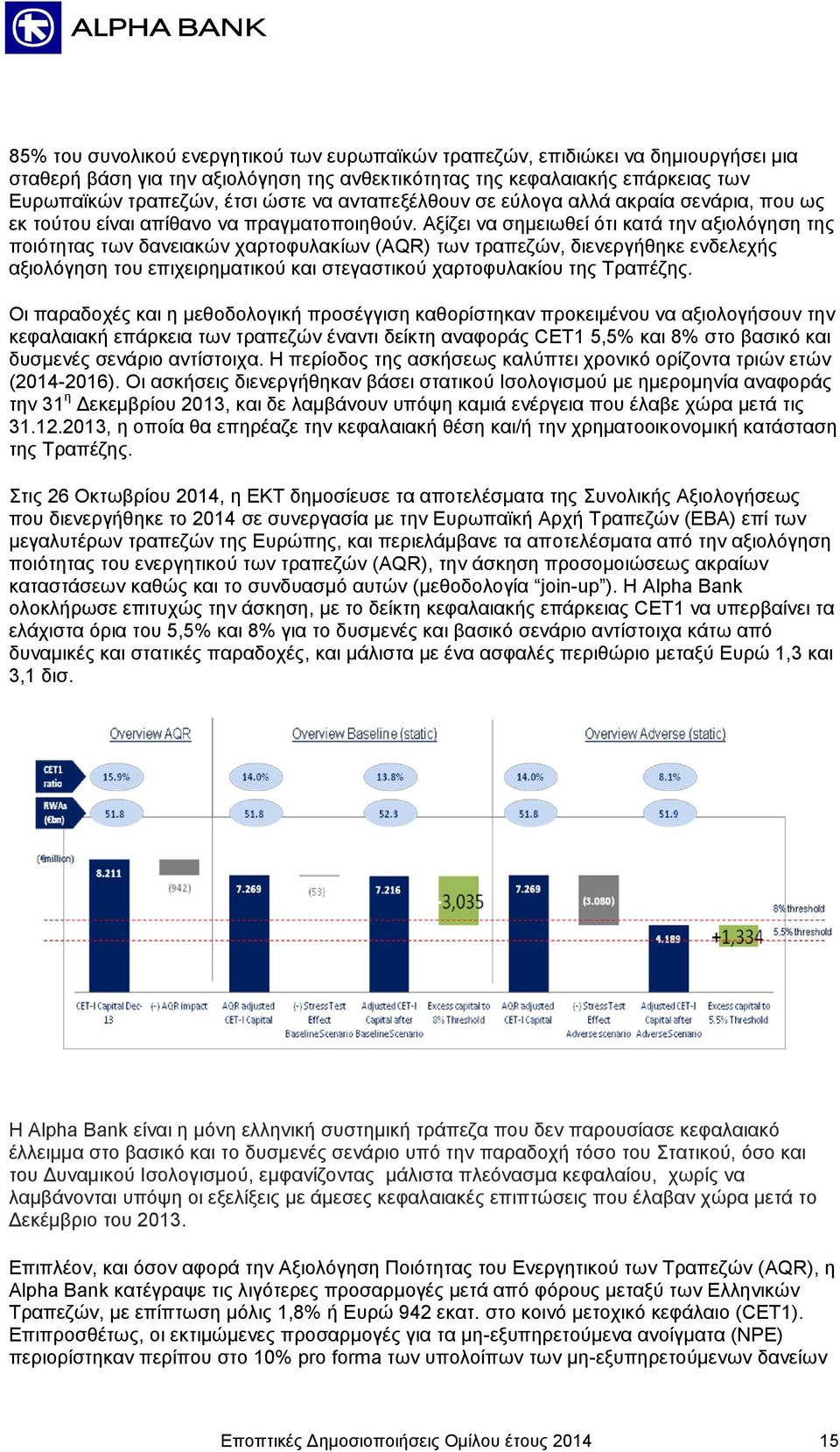 Αξίζει να σημειωθεί ότι κατά την αξιολόγηση της ποιότητας των δανειακών χαρτοφυλακίων (AQR) των τραπεζών, διενεργήθηκε ενδελεχής αξιολόγηση του επιχειρηματικού και στεγαστικού χαρτοφυλακίου της