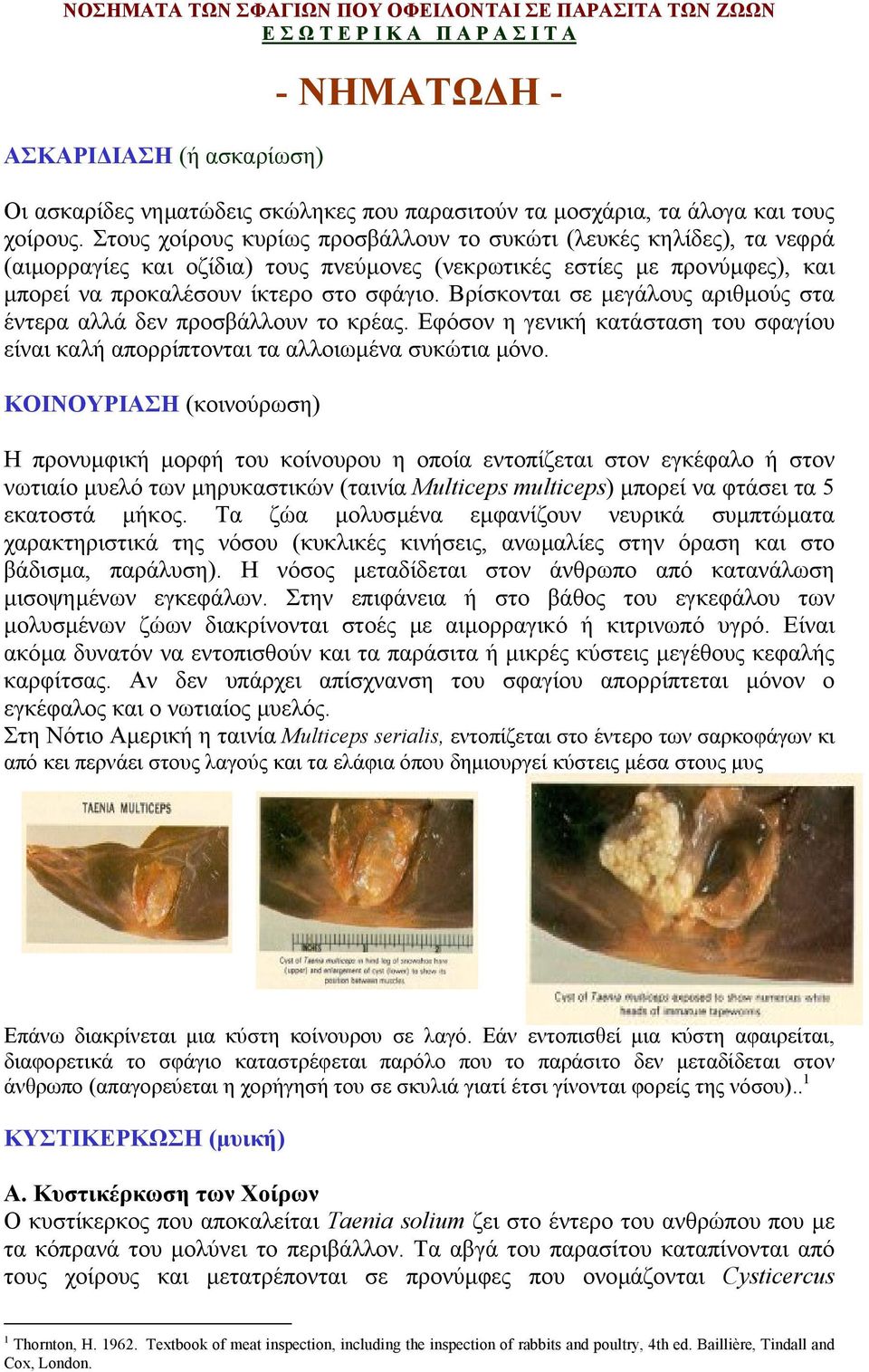 Στους χοίρους κυρίως προσβάλλουν το συκώτι (λευκές κηλίδες), τα νεφρά (αιµορραγίες και οζίδια) τους πνεύµονες (νεκρωτικές εστίες µε προνύµφες), και µπορεί να προκαλέσουν ίκτερο στο σφάγιο.
