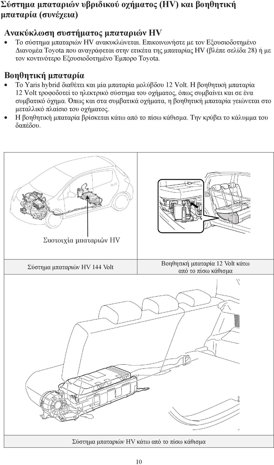 Βοηθητική μπαταρία Το Yaris hybrid διαθέτει και μία μπαταρία μολύβδου 12 Volt. Η βοηθητική μπαταρία 12 Volt τροφοδοτεί το ηλεκτρικό σύστημα του οχήματος, όπως συμβαίνει και σε ένα συμβατικό όχημα.