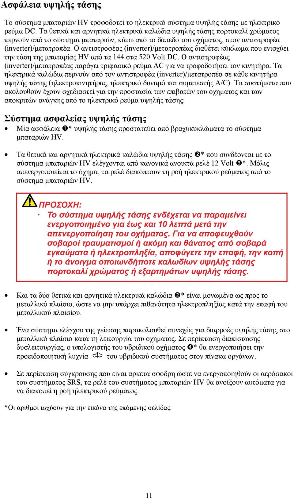 Ο αντιστροφέας (inverter)/μετατροπέας διαθέτει κύκλωμα που ενισχύει την τάση της μπαταρίας HV από τα 144 στα 520 Volt DC.