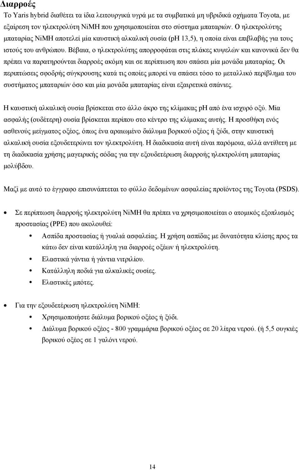 Βέβαια, ο ηλεκτρολύτης απορροφάται στις πλάκες κυψελών και κανονικά δεν θα πρέπει να παρατηρούνται διαρροές ακόμη και σε περίπτωση που σπάσει μία μονάδα μπαταρίας.