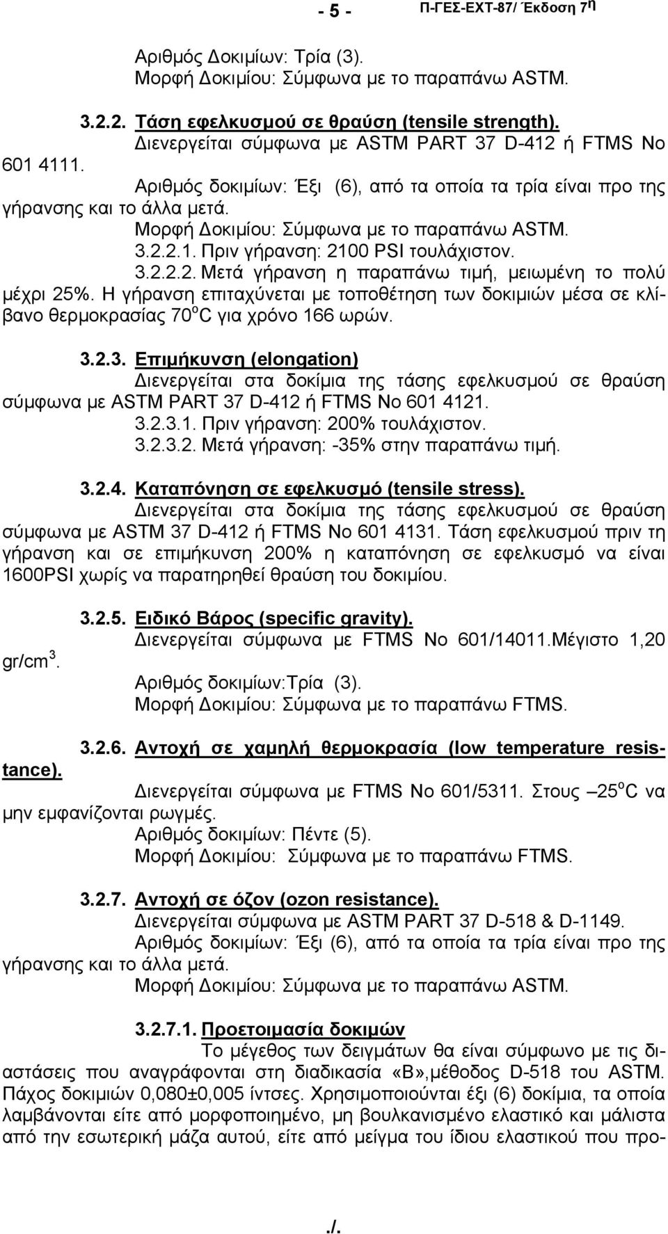 3.2.2.2. Μετά γήρανση η παραπάνω τιμή, μειωμένη το πολύ μέχρι 25%. Η γήρανση επιταχύνεται με τοποθέτηση των δοκιμιών μέσα σε κλίβανο θερμοκρασίας 70 ο C για χρόνο 166 ωρών. 3.2.3. Επιμήκυνση (elongation) Διενεργείται στα δοκίμια της τάσης εφελκυσμού σε θραύση σύμφωνα με ASTM PART 37 D-412 ή FTMS No 601 4121.