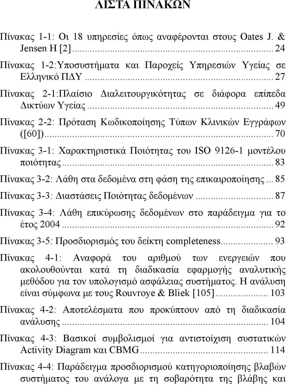 .. 70 Πίνακας 3-1: Χαρακτηριστικά Ποιότητας του ISO 9126-1 μοντέλου ποιότητας... 83 Πίνακας 3-2: Λάθη στα δεδομένα στη φάση της επικαιροποίησης... 85 Πίνακας 3-3: Διαστάσεις Ποιότητας δεδομένων.