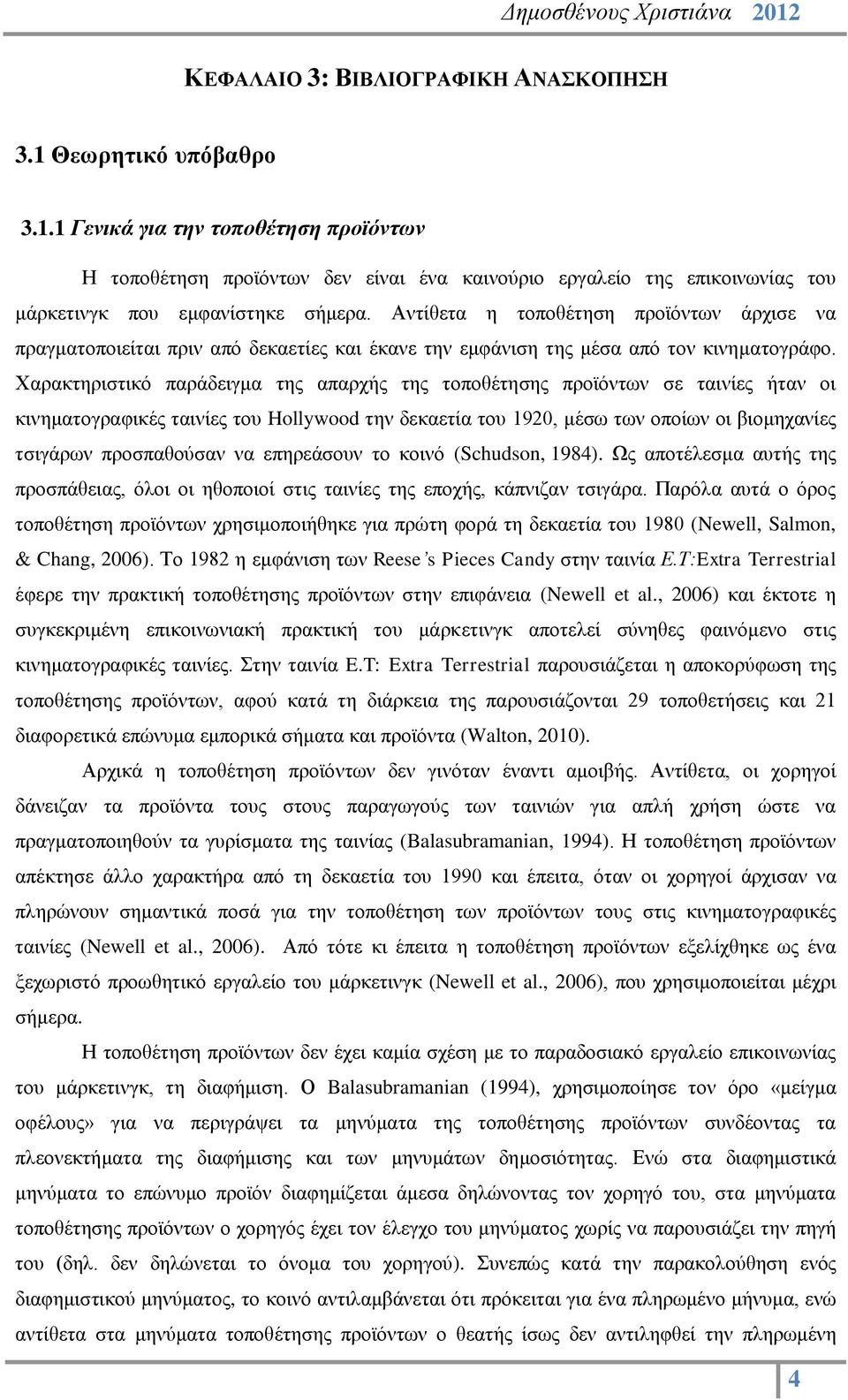 Χαρακτηριστικό παράδειγμα της απαρχής της τοποθέτησης προϊόντων σε ταινίες ήταν οι κινηματογραφικές ταινίες του Hollywood την δεκαετία του 1920, μέσω των οποίων οι βιομηχανίες τσιγάρων προσπαθούσαν