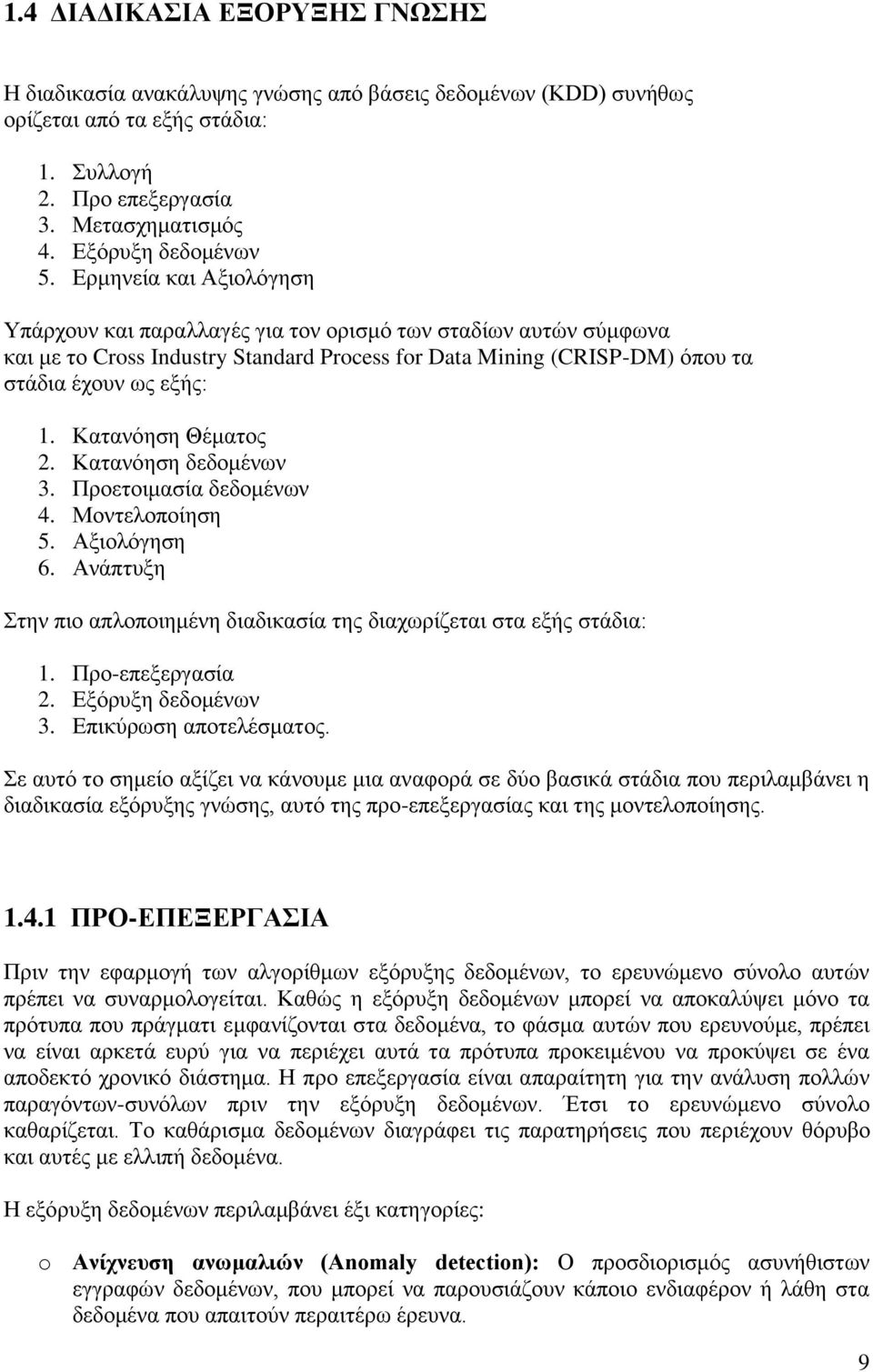 Κατανόηση Θέματος 2. Κατανόηση δεδομένων 3. Προετοιμασία δεδομένων 4. Μοντελοποίηση 5. Αξιολόγηση 6. Ανάπτυξη Στην πιο απλοποιημένη διαδικασία της διαχωρίζεται στα εξής στάδια: 1. Προ-επεξεργασία 2.