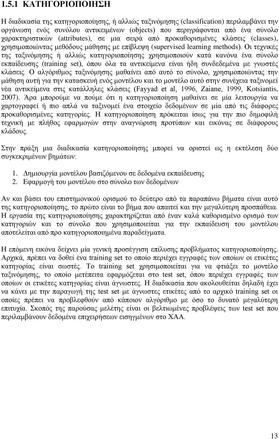 Οι τεχνικές της ταξινόμησης ή αλλιώς κατηγοριοποίησης χρησιμοποιούν κατά κανόνα ένα σύνολο εκπαίδευσης (training set), όπου όλα τα αντικείμενα είναι ήδη συνδεδεμένα με γνωστές κλάσεις.