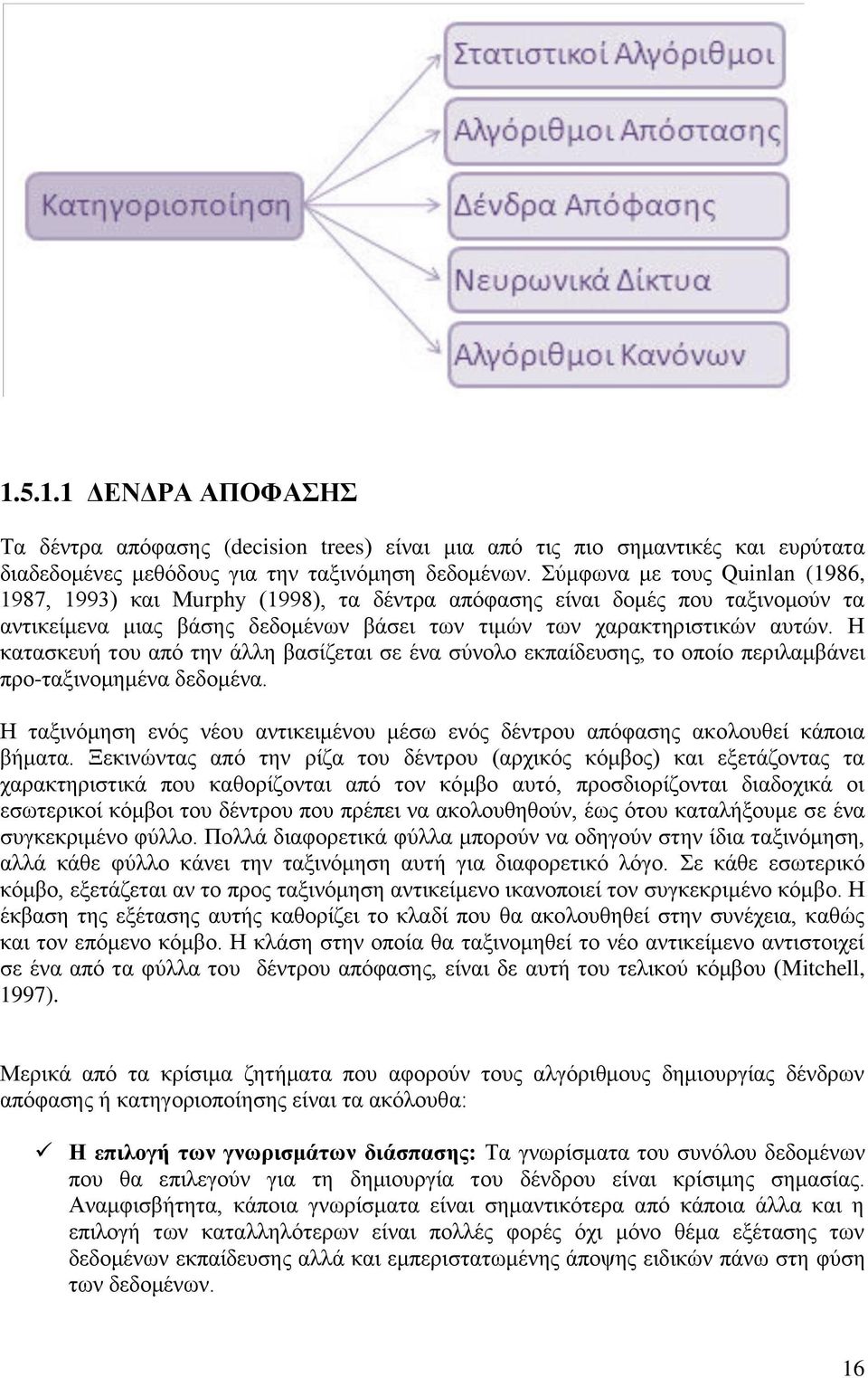 Η κατασκευή του από την άλλη βασίζεται σε ένα σύνολο εκπαίδευσης, το οποίο περιλαμβάνει προ-ταξινομημένα δεδομένα.