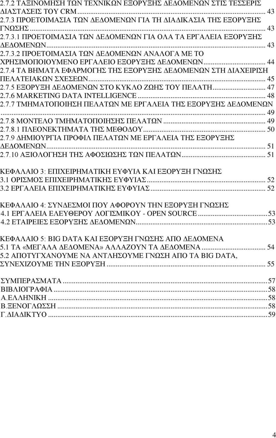 .. 47 2.7.6 MARKETING DATA INTELLIGENCE... 48 2.7.7 ΤΜΗΜΑΤΟΠΟΙΗΣΗ ΠΕΛΑΤΩΝ ΜΕ ΕΡΓΑΛΕΙΑ ΤΗΣ ΕΞΟΡΥΞΗΣ ΔΕΔΟΜΕΝΩΝ... 49 2.7.8 ΜΟΝΤΕΛΟ ΤΜΗΜΑΤΟΠΟΙΗΣΗΣ ΠΕΛΑΤΩΝ... 49 2.7.8.1 ΠΛΕΟΝΕΚΤΗΜΑΤΑ ΤΗΣ ΜΕΘΟΔΟΥ... 50 2.