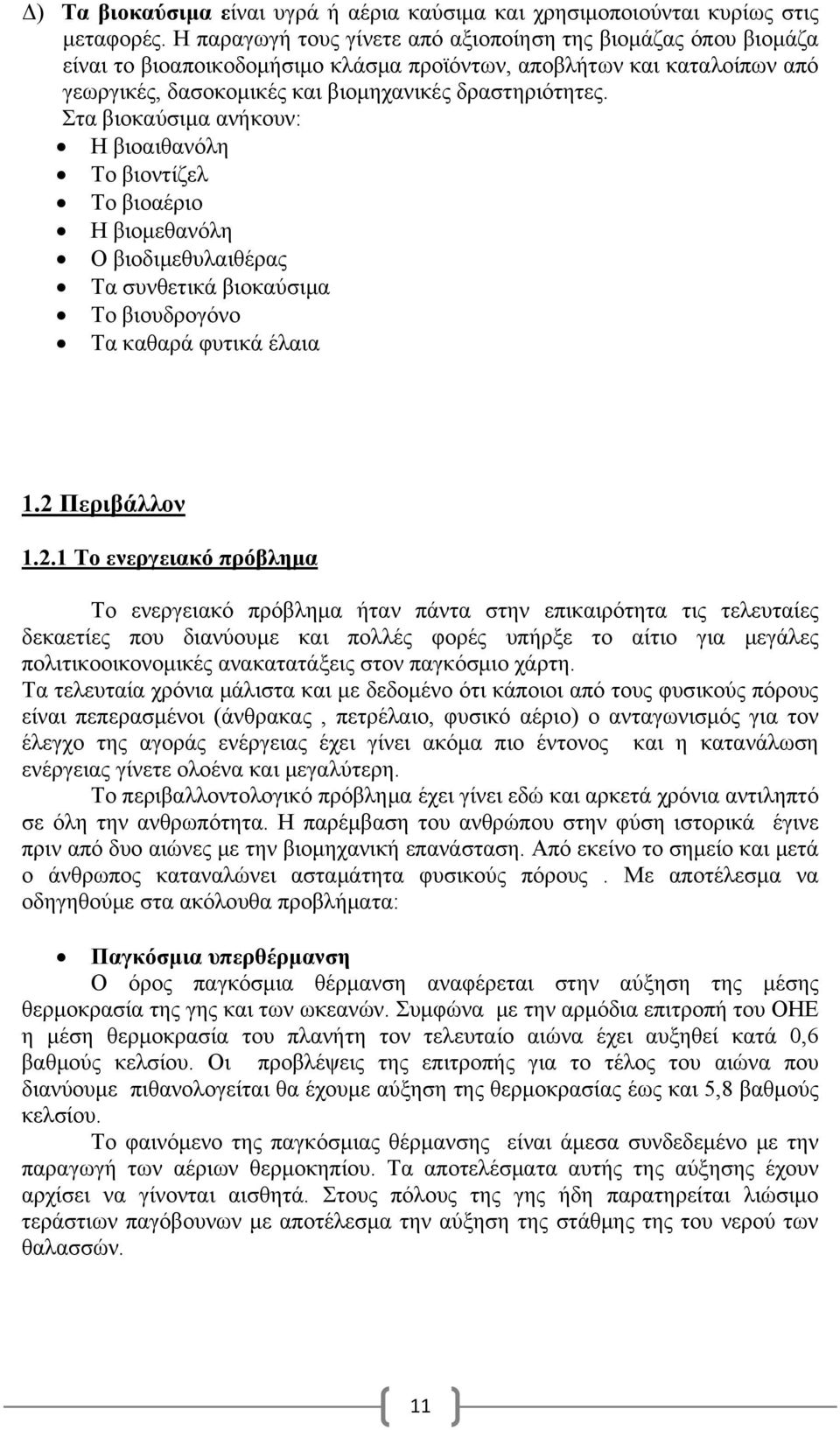 Στα βιοκαύσιμα ανήκουν: Η βιοαιθανόλη Το βιοντίζελ Το βιοαέριο Η βιομεθανόλη Ο βιοδιμεθυλαιθέρας Τα συνθετικά βιοκαύσιμα Το βιουδρογόνο Τα καθαρά φυτικά έλαια 1.2 